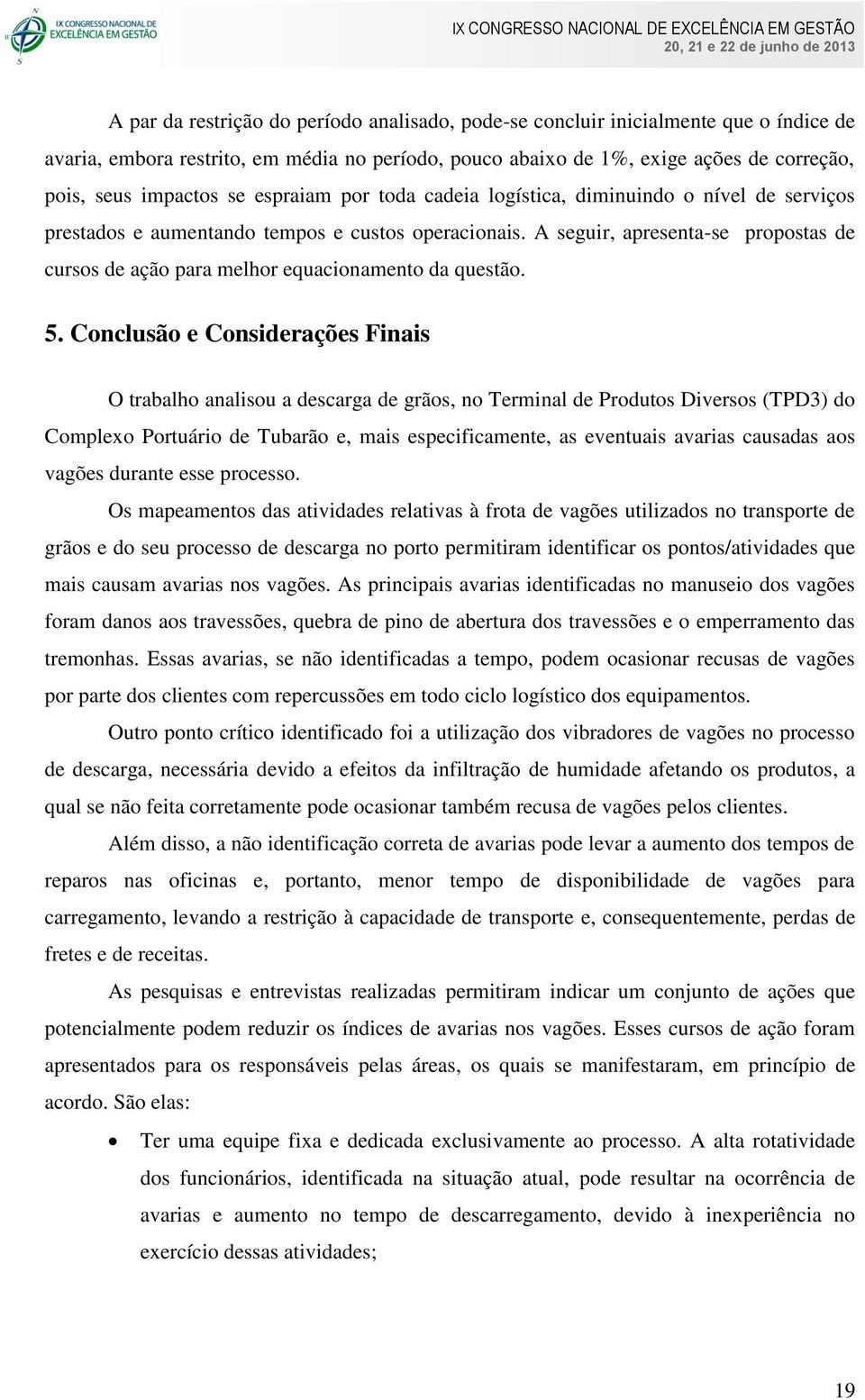 A seguir, apresenta-se propostas de cursos de ação para melhor equacionamento da questão. 5.