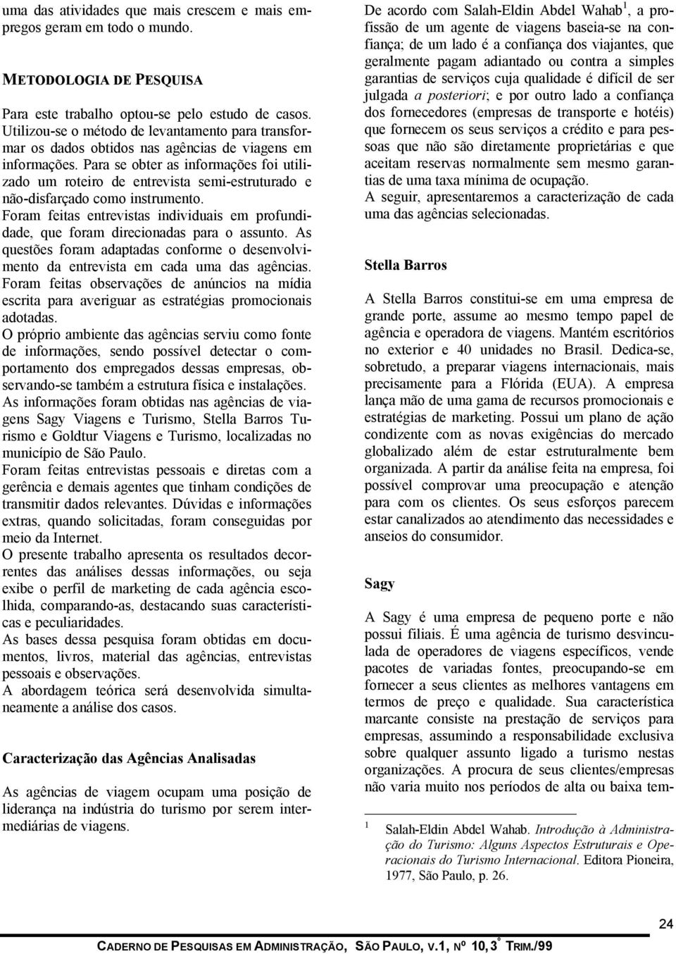 Para se obter as informações foi utilizado um roteiro de entrevista semi-estruturado e não-disfarçado como instrumento.