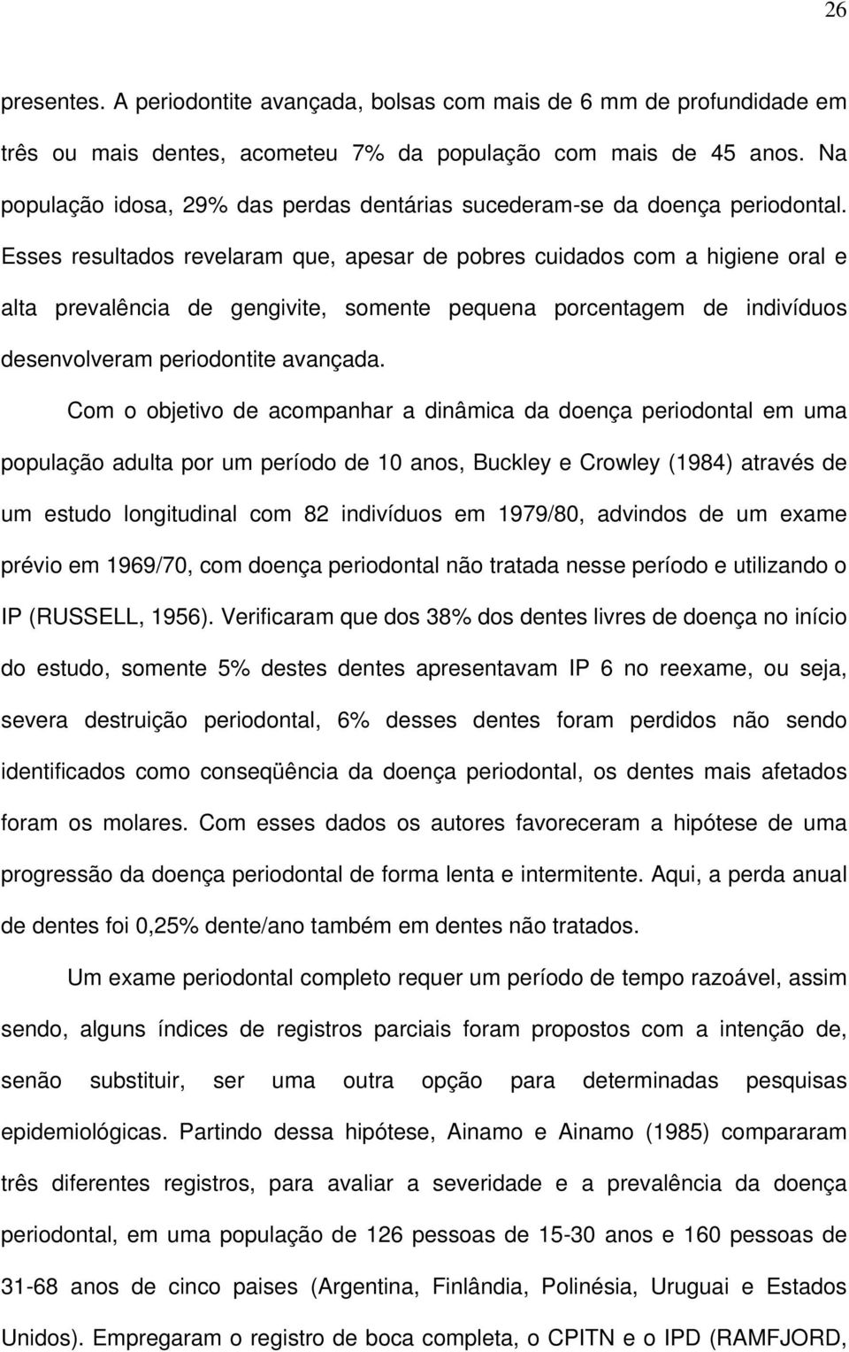 Esses resultados revelaram que, apesar de pobres cuidados com a higiene oral e alta prevalência de gengivite, somente pequena porcentagem de indivíduos desenvolveram periodontite avançada.