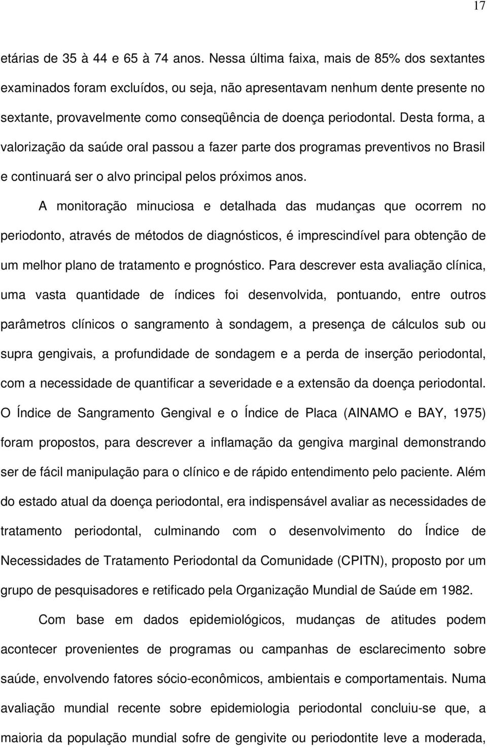 Desta forma, a valorização da saúde oral passou a fazer parte dos programas preventivos no Brasil e continuará ser o alvo principal pelos próximos anos.