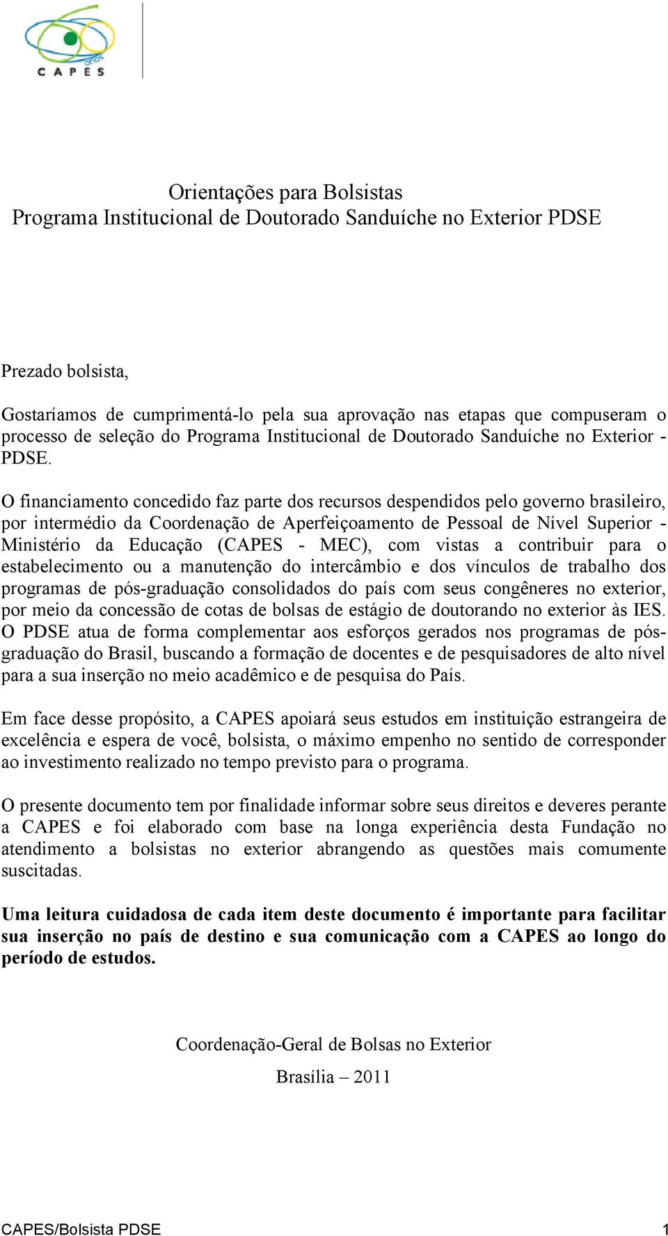 O financiamento concedido faz parte dos recursos despendidos pelo governo brasileiro, por intermédio da Coordenação de Aperfeiçoamento de Pessoal de Nível Superior - Ministério da Educação (CAPES -