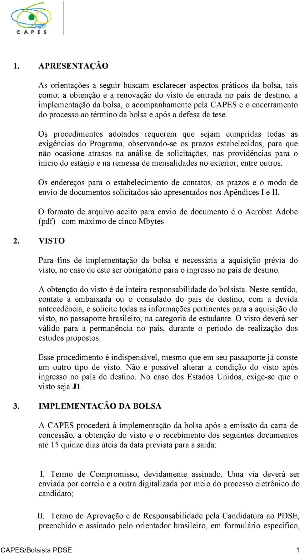 Os procedimentos adotados requerem que sejam cumpridas todas as exigências do Programa, observando-se os prazos estabelecidos, para que não ocasione atrasos na análise de solicitações, nas