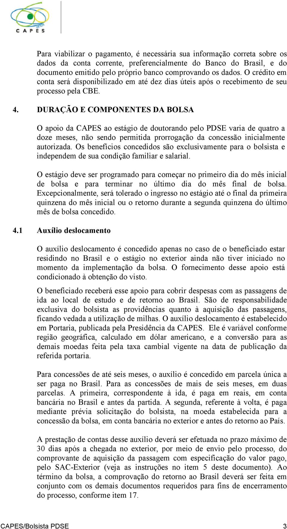 DURAÇÃO E COMPONENTES DA BOLSA O apoio da CAPES ao estágio de doutorando pelo PDSE varia de quatro a doze meses, não sendo permitida prorrogação da concessão inicialmente autorizada.