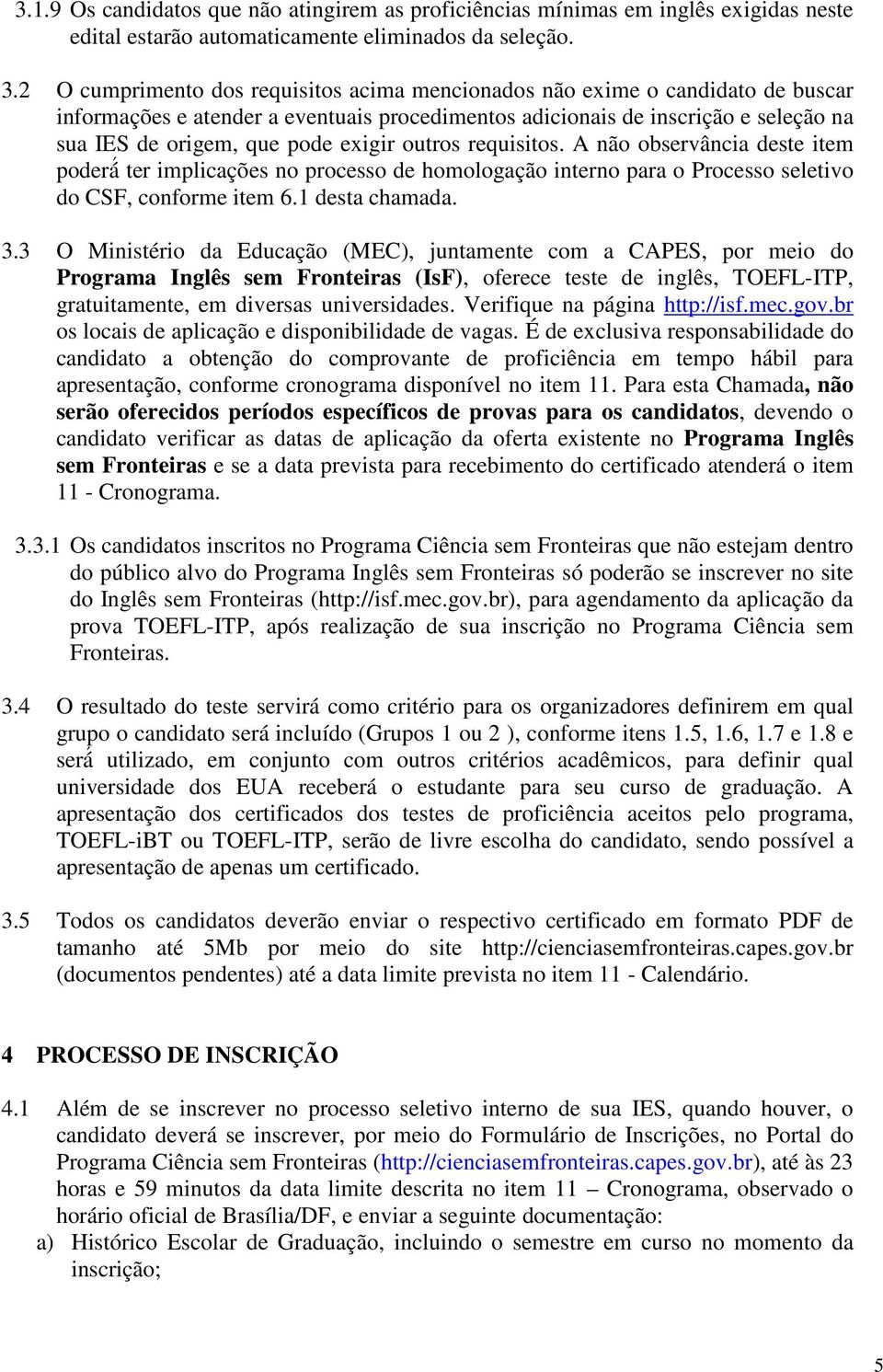 exigir outros requisitos. A não observância deste item poderá ter implicações no processo de homologação interno para o Processo seletivo do CSF, conforme item 6.1 desta chamada. 3.