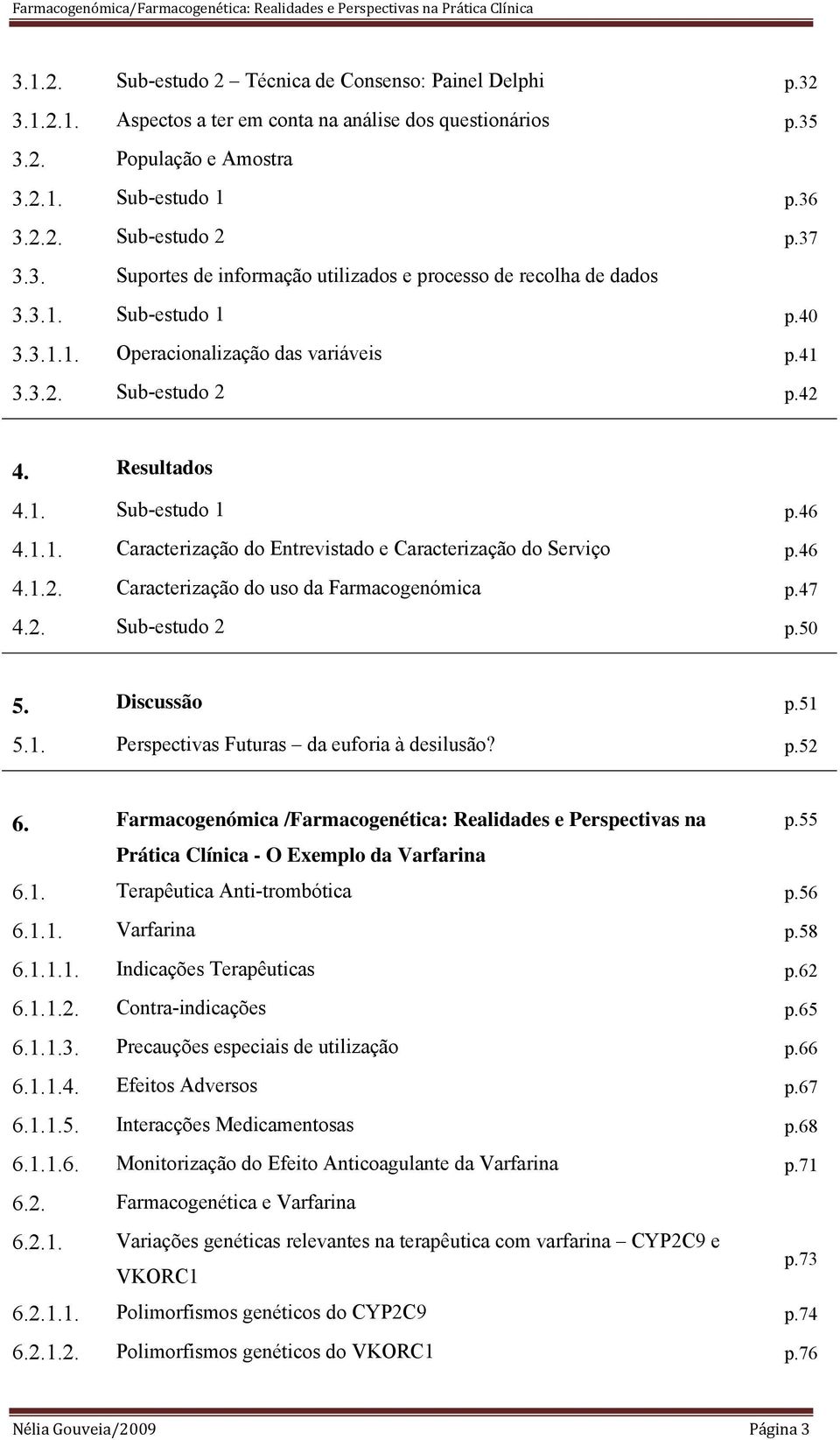 1.1. Caracterização do Entrevistado e Caracterização do Serviço p.46 4.1.2. Caracterização do uso da Farmacogenómica p.47 4.2. Sub-estudo 2 p.50 5. Discussão p.51 5.1. Perspectivas Futuras da euforia à desilusão?