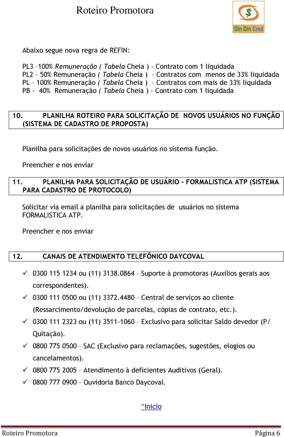 PLANILHA ROTEIRO PARA SOLICITAÇÃO DE NOVOS USUÁRIOS NO FUNÇÃO (SISTEMA DE CADASTRO DE PROPOSTA) Planilha para solicitações de novos usuários no sistema função. Preencher e nos enviar 11.