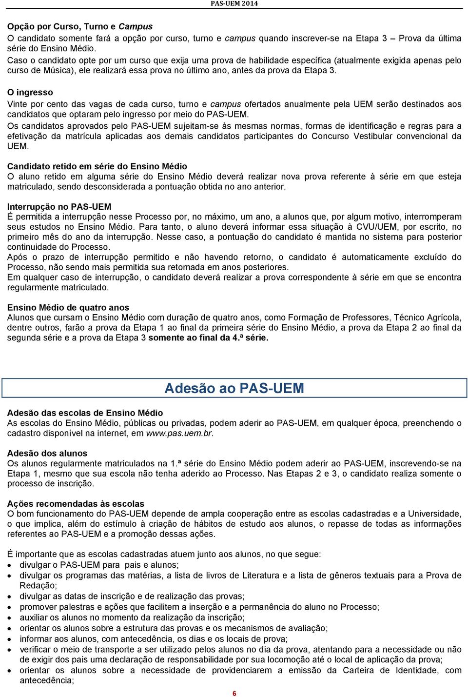 O ingresso Vinte por cento das vagas de cada curso, turno e campus ofertados anualmente pela UEM serão destinados aos candidatos que optaram pelo ingresso por meio do PAS-UEM.