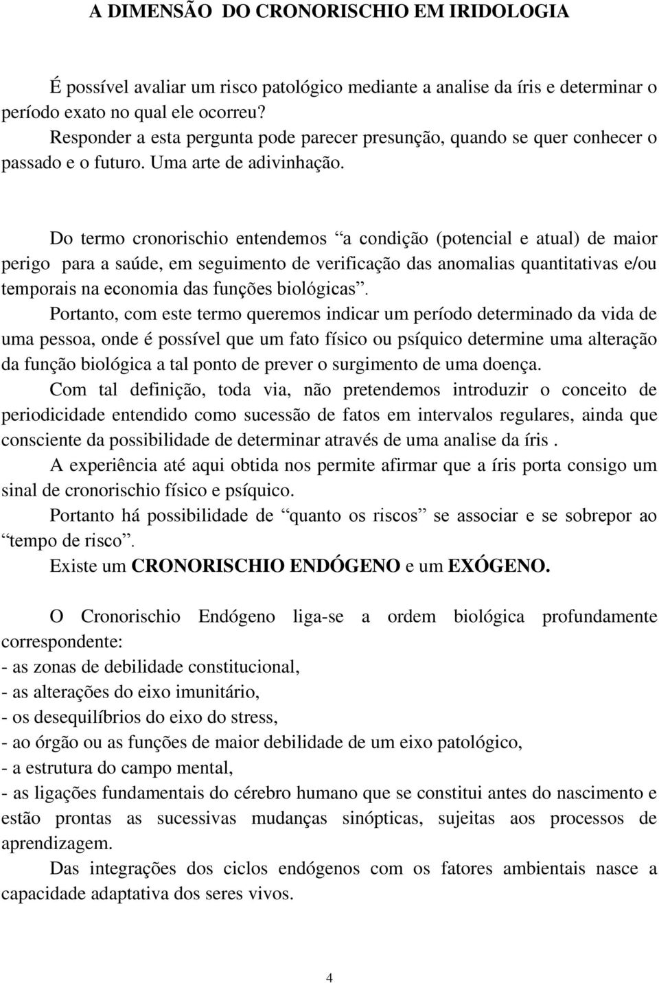 Do termo cronorischio entendemos a condição (potencial e atual) de maior perigo para a saúde, em seguimento de verificação das anomalias quantitativas e/ou temporais na economia das funções