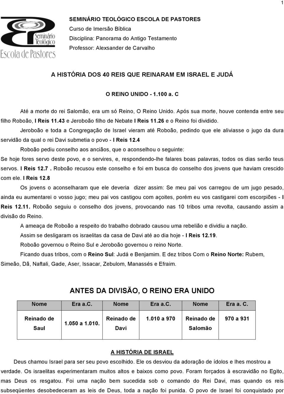 26 e o Reino foi dividido. Jeroboão e toda a Congregação de Israel vieram até Roboão, pedindo que ele aliviasse o jugo da dura servidão da qual o rei Davi submetia o povo - I Reis 12.