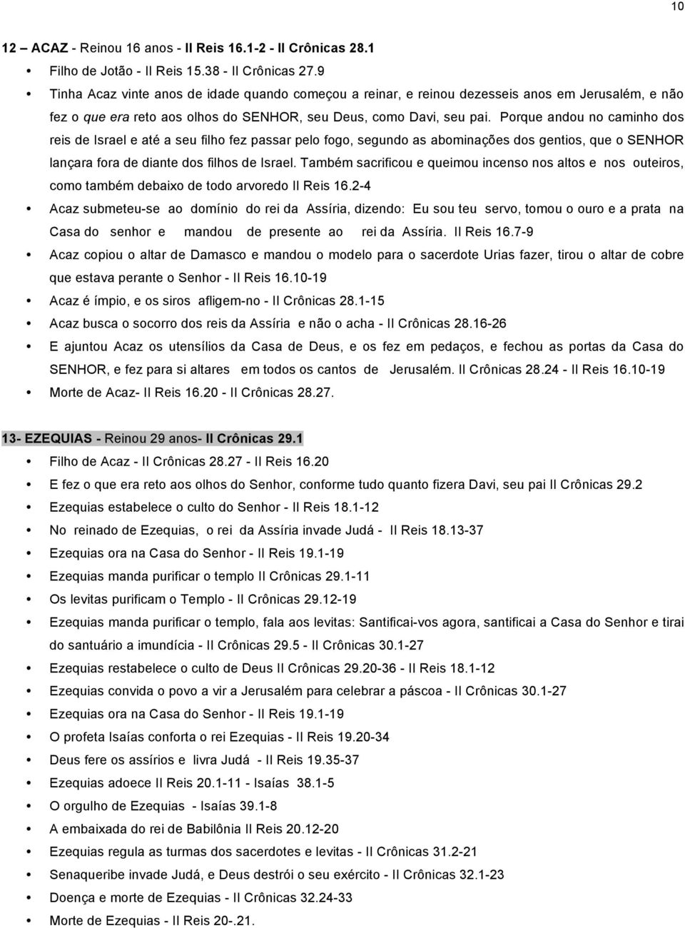 Porque andou no caminho dos reis de Israel e até a seu filho fez passar pelo fogo, segundo as abominações dos gentios, que o SENHOR lançara fora de diante dos filhos de Israel.