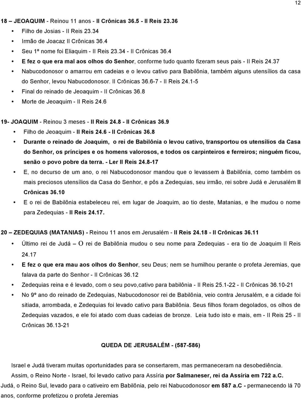 37 Nabucodonosor o amarrou em cadeias e o levou cativo para Babilônia, também alguns utensílios da casa do Senhor, levou Nabucodonosor. II Crônicas 36.6-7 - II Reis 24.