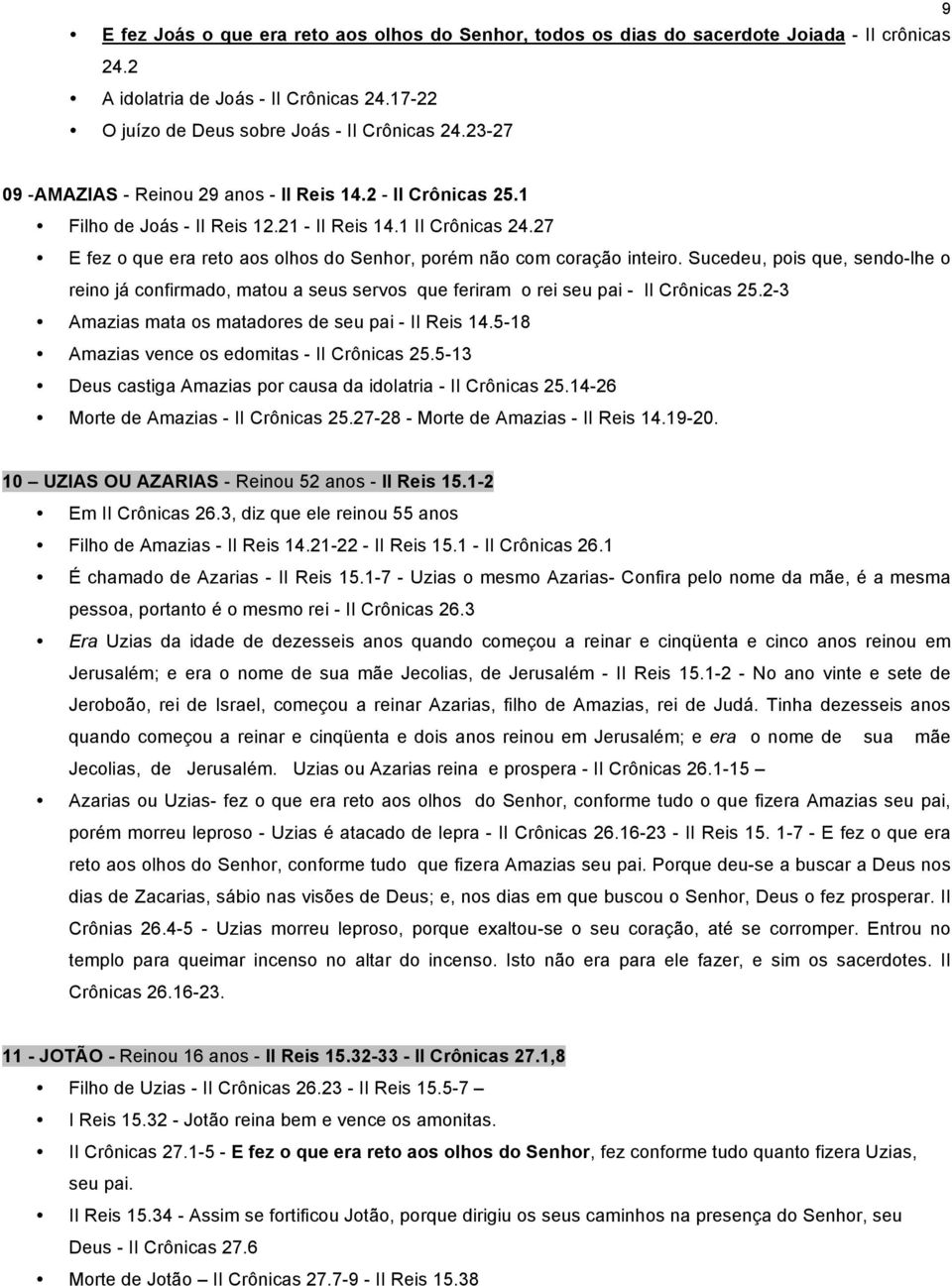 27 E fez o que era reto aos olhos do Senhor, porém não com coração inteiro. Sucedeu, pois que, sendo-lhe o reino já confirmado, matou a seus servos que feriram o rei seu pai - II Crônicas 25.