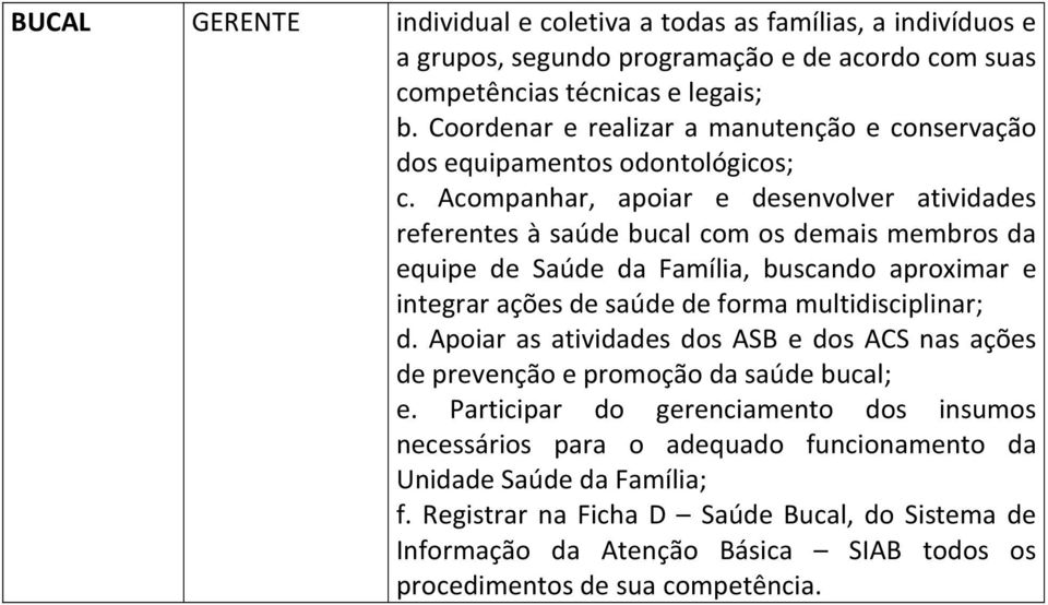 Acompanhar, apoiar e desenvolver atividades referentes à saúde bucal com os demais membros da equipe de Saúde da Família, buscando aproximar e integrar ações de saúde de forma