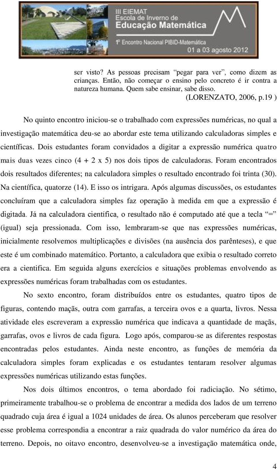 Dois estudantes foram convidados a digitar a expressão numérica quatro mais duas vezes cinco (4 + 2 x 5) nos dois tipos de calculadoras.