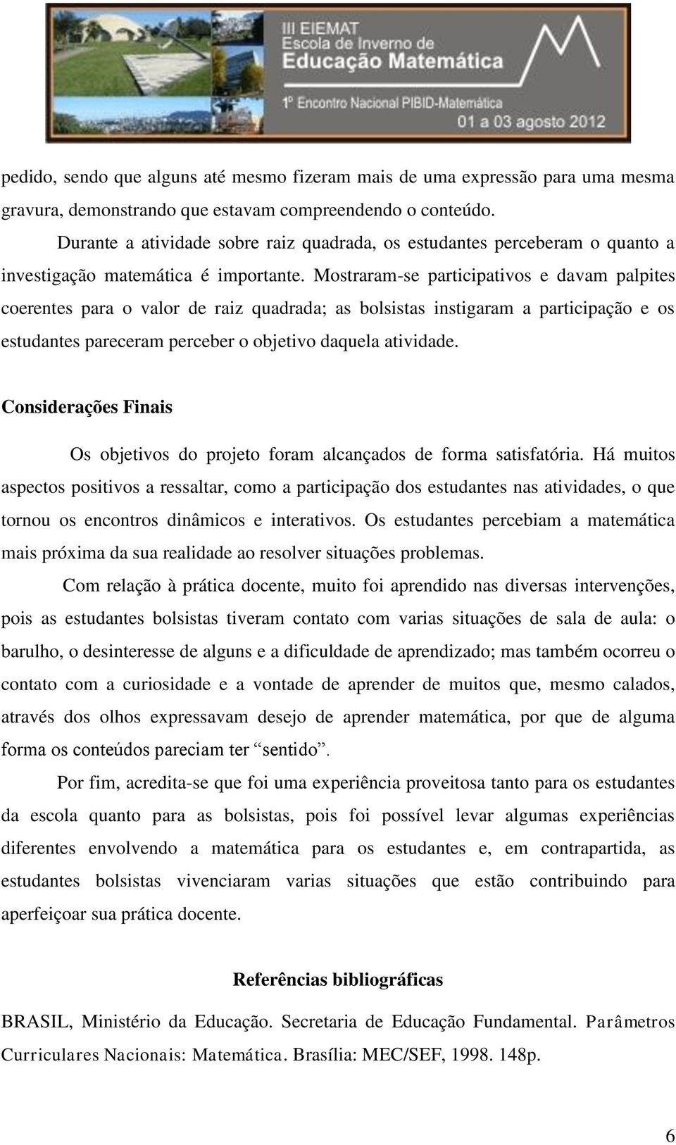 Mostraram-se participativos e davam palpites coerentes para o valor de raiz quadrada; as bolsistas instigaram a participação e os estudantes pareceram perceber o objetivo daquela atividade.