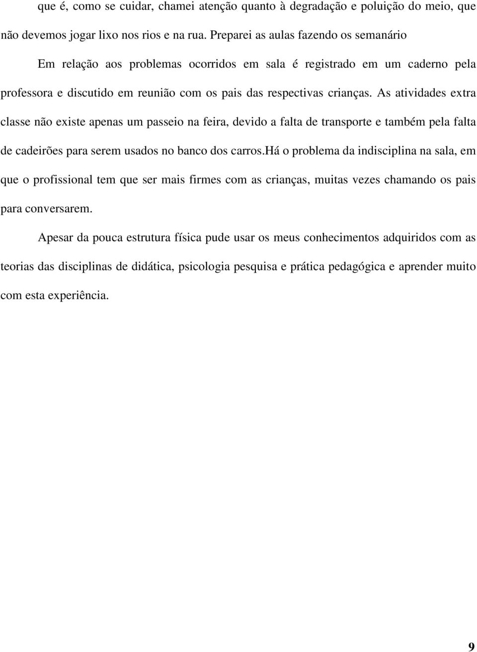 As atividades extra classe não existe apenas um passeio na feira, devido a falta de transporte e também pela falta de cadeirões para serem usados no banco dos carros.