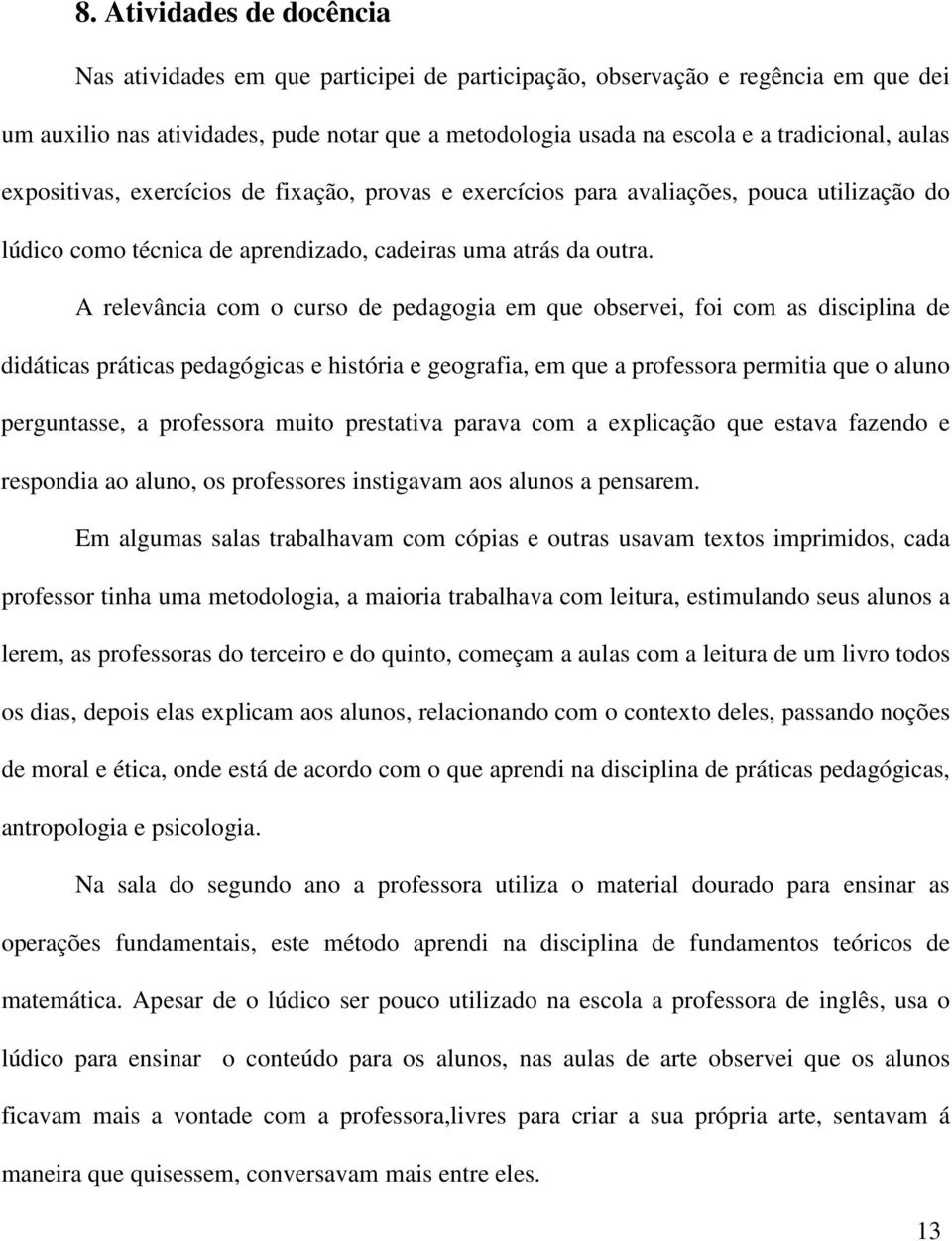 A relevância com o curso de pedagogia em que observei, foi com as disciplina de didáticas práticas pedagógicas e história e geografia, em que a professora permitia que o aluno perguntasse, a