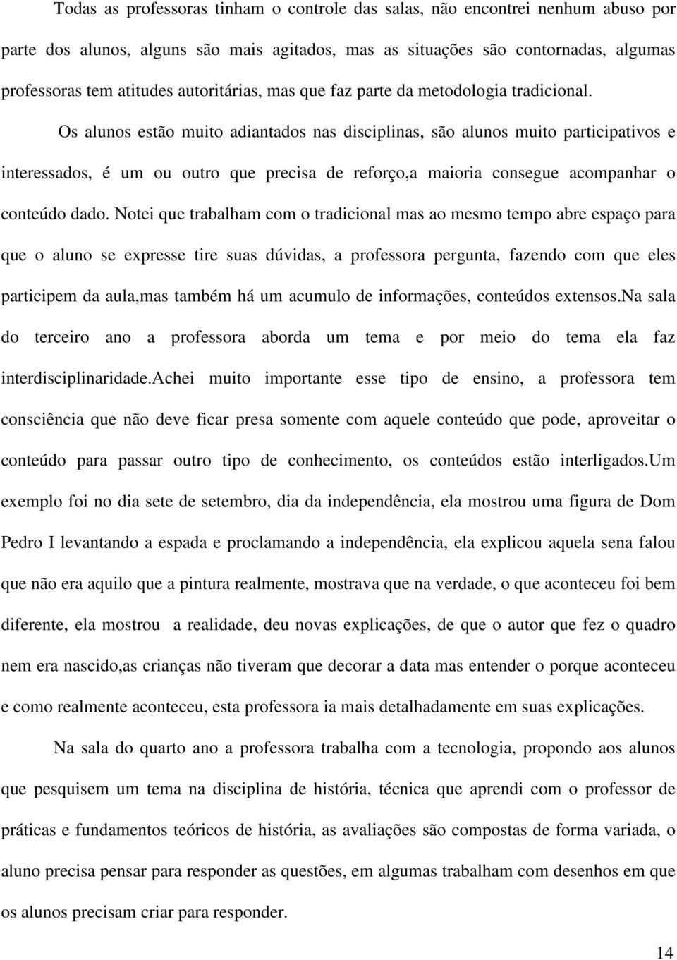 Os alunos estão muito adiantados nas disciplinas, são alunos muito participativos e interessados, é um ou outro que precisa de reforço,a maioria consegue acompanhar o conteúdo dado.