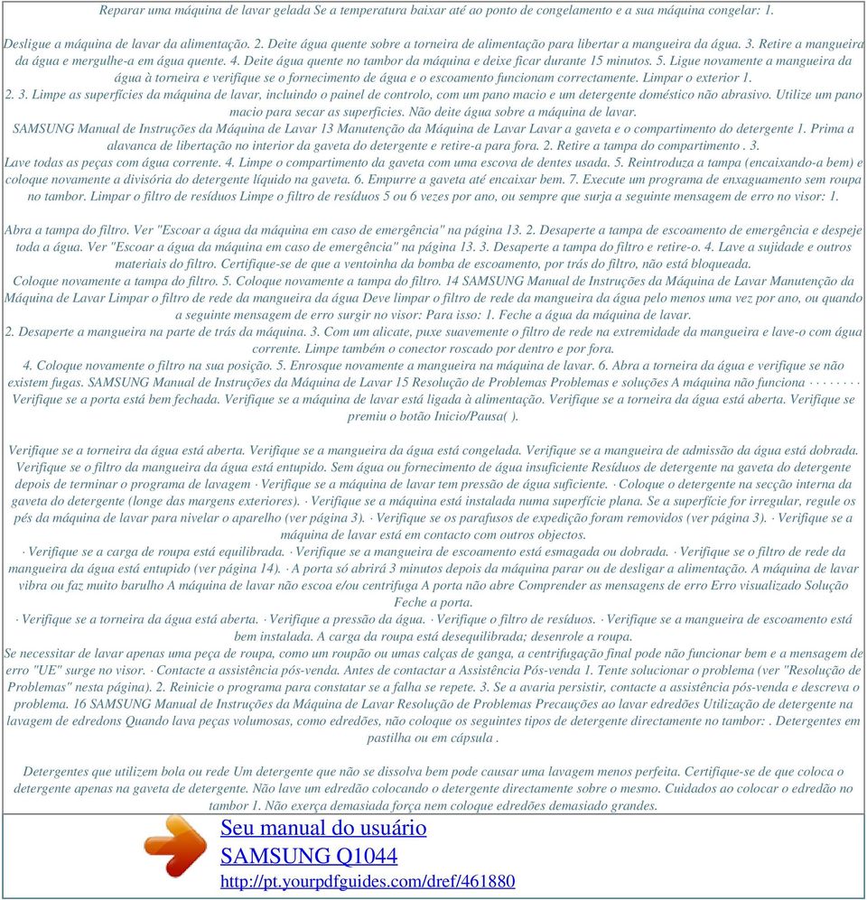 Deite água quente no tambor da máquina e deixe ficar durante 15 minutos. 5. Ligue novamente a mangueira da água à torneira e verifique se o fornecimento de água e o escoamento funcionam correctamente.