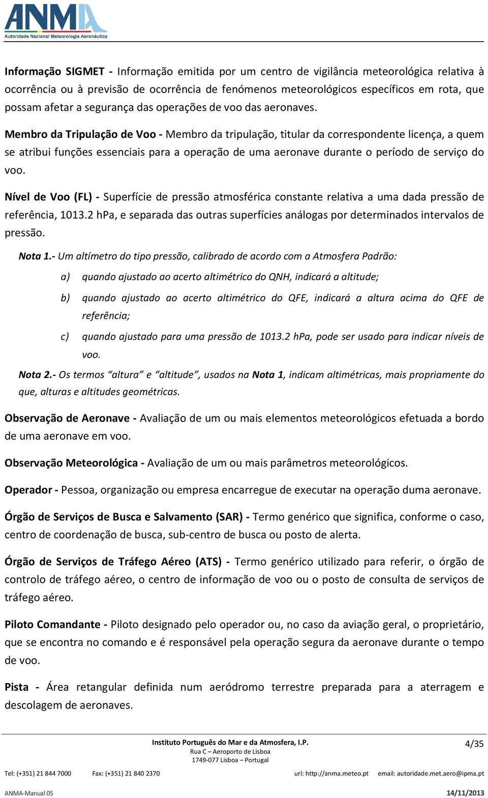 Membro da Tripulação de Voo - Membro da tripulação, titular da correspondente licença, a quem se atribui funções essenciais para a operação de uma aeronave durante o período de serviço do voo.