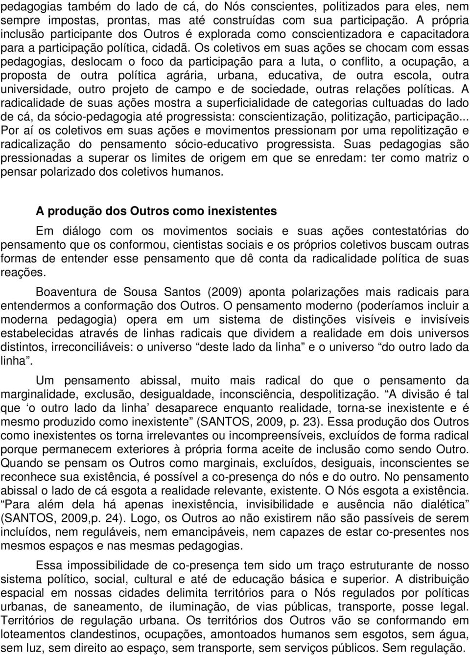 Os coletivos em suas ações se chocam com essas pedagogias, deslocam o foco da participação para a luta, o conflito, a ocupação, a proposta de outra política agrária, urbana, educativa, de outra