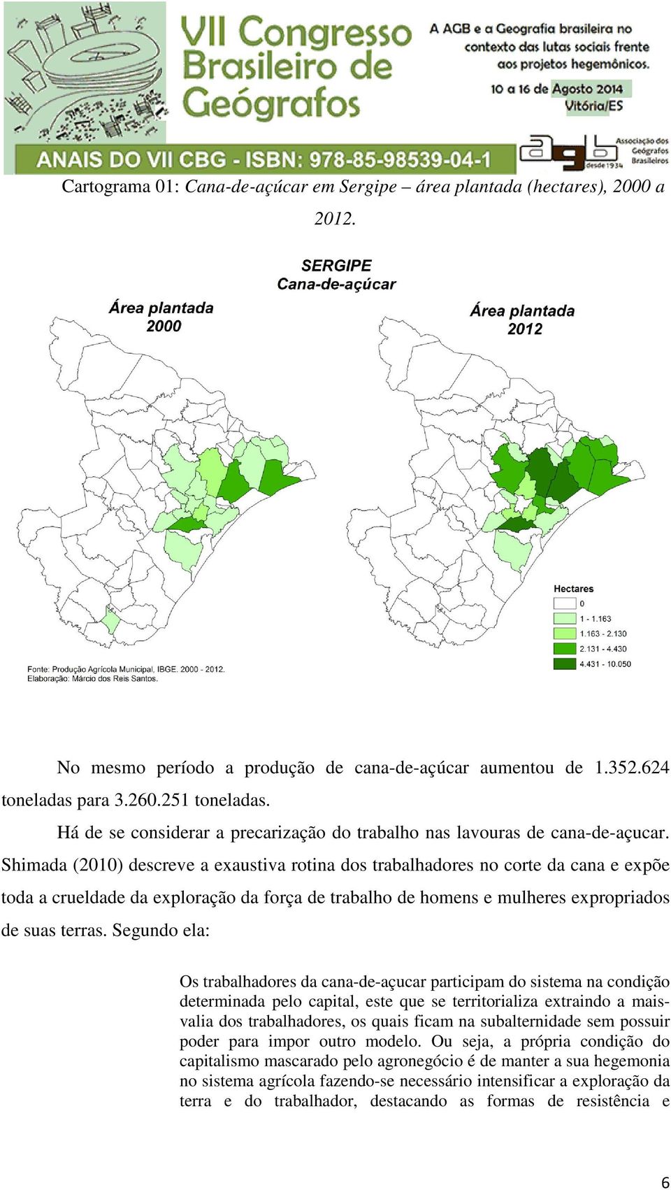 Shimada (2010) descreve a exaustiva rotina dos trabalhadores no corte da cana e expõe toda a crueldade da exploração da força de trabalho de homens e mulheres expropriados de suas terras.