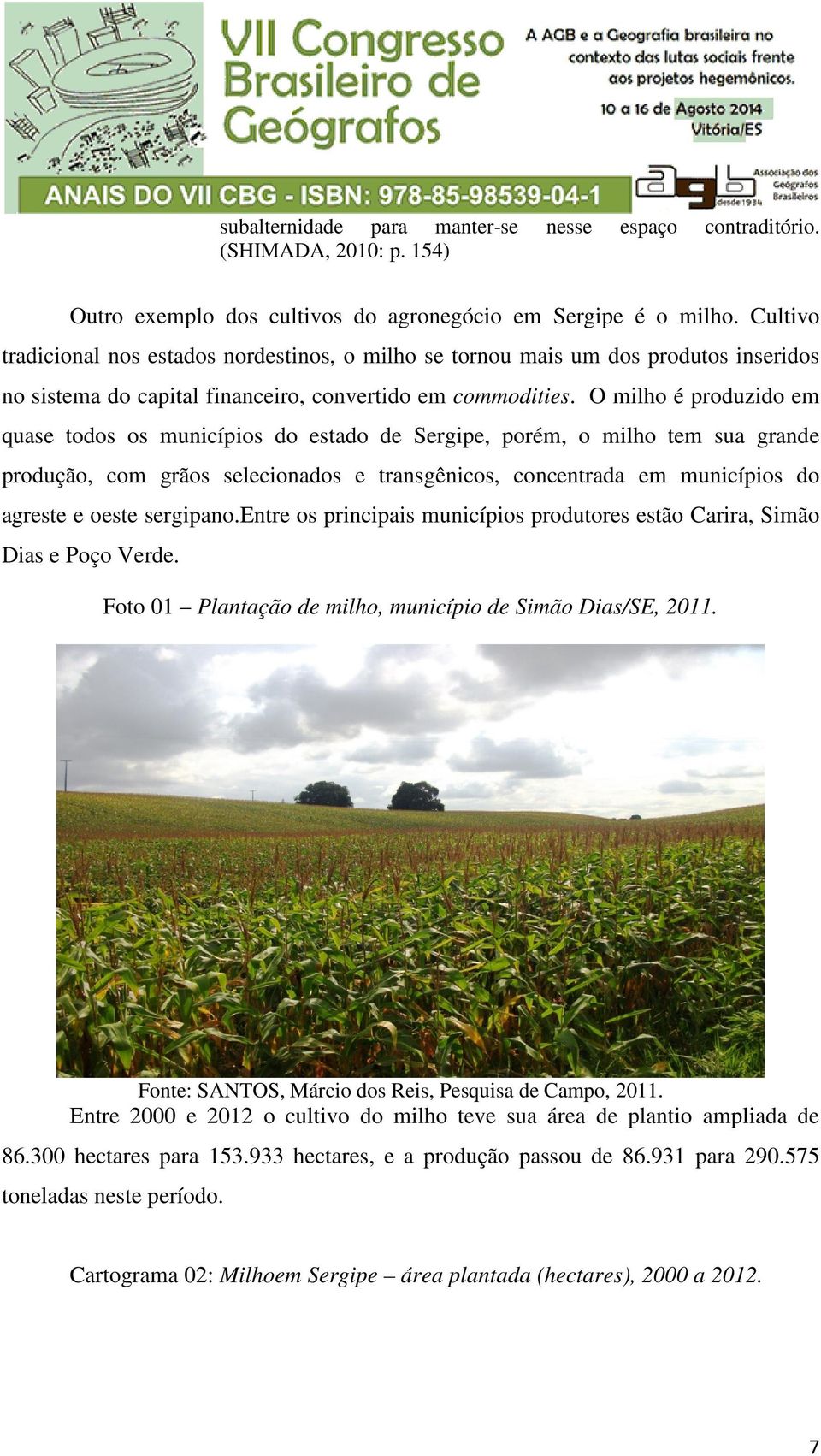 O milho é produzido em quase todos os municípios do estado de Sergipe, porém, o milho tem sua grande produção, com grãos selecionados e transgênicos, concentrada em municípios do agreste e oeste