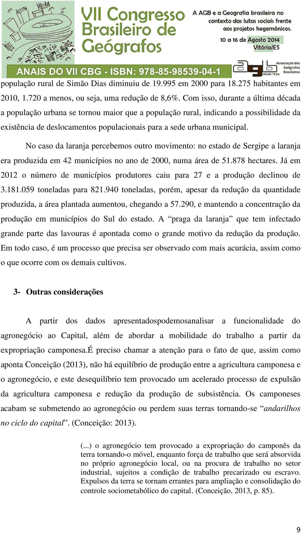 No caso da laranja percebemos outro movimento: no estado de Sergipe a laranja era produzida em 42 municípios no ano de 2000, numa área de 51.878 hectares.