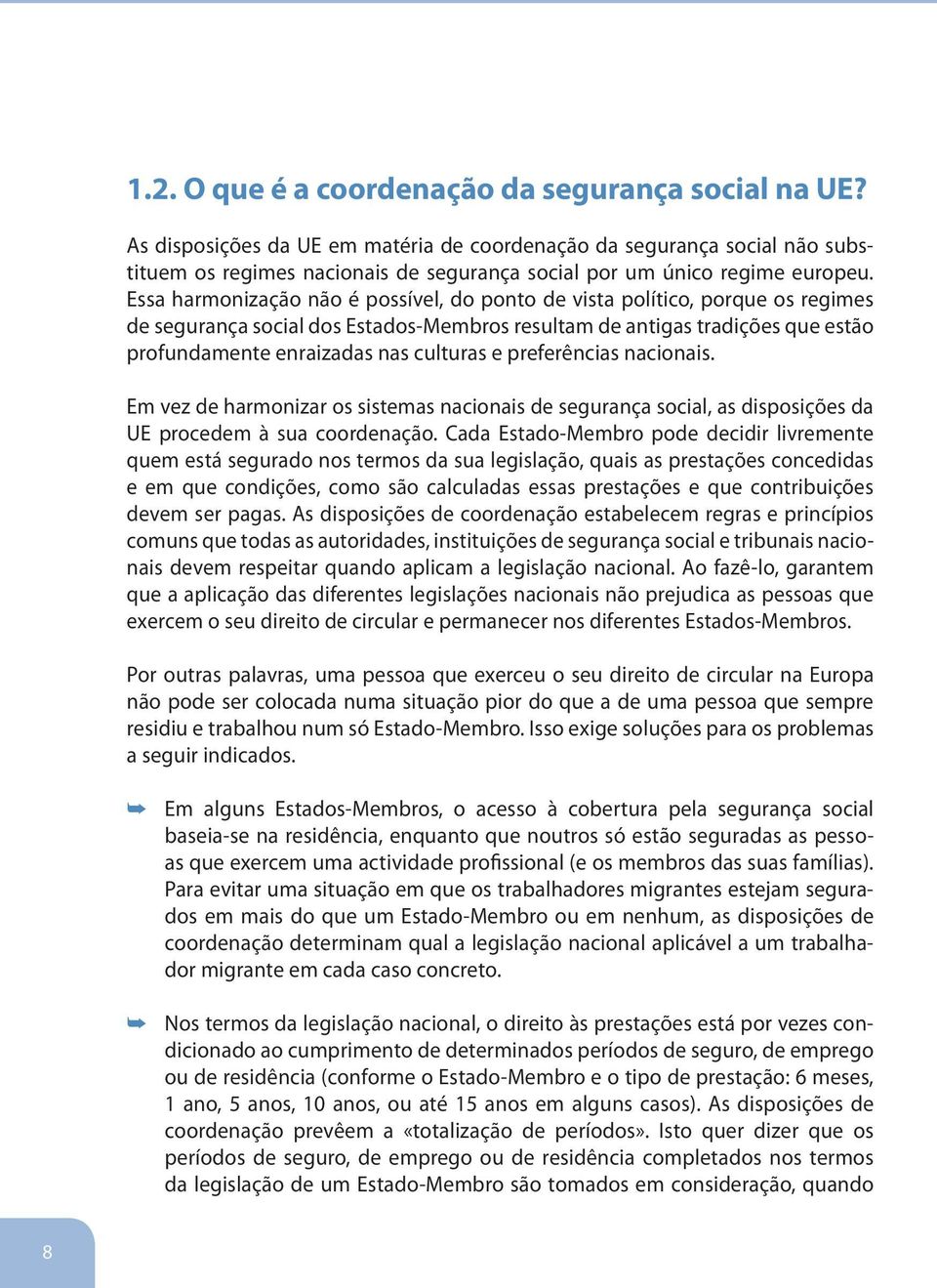 Essa harmonização não é possível, do ponto de vista político, porque os regimes de segurança social dos Estados-Membros resultam de antigas tradições que estão profundamente enraizadas nas culturas e