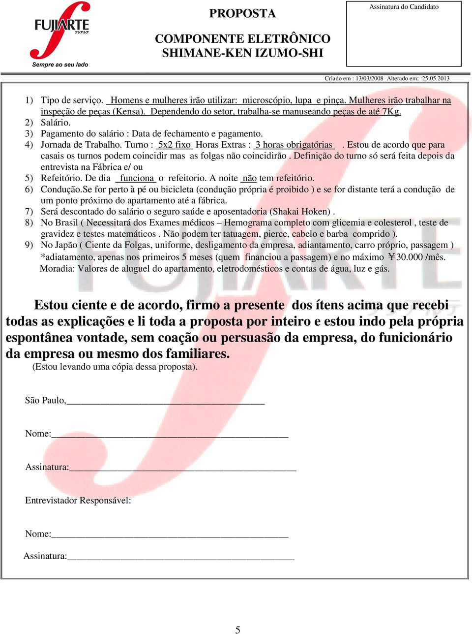 Estou de acordo que para casais os turnos podem coincidir mas as folgas não coincidirão. Definição do turno só será feita depois da entrevista na Fábrica e/ ou 5) Refeitório.