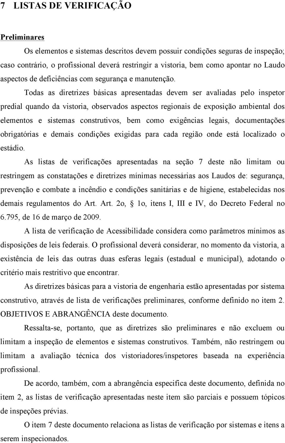 Todas as diretrizes básicas apresentadas devem ser avaliadas pelo inspetor predial quando da vistoria, observados aspectos regionais de exposição ambiental dos elementos e sistemas construtivos, bem