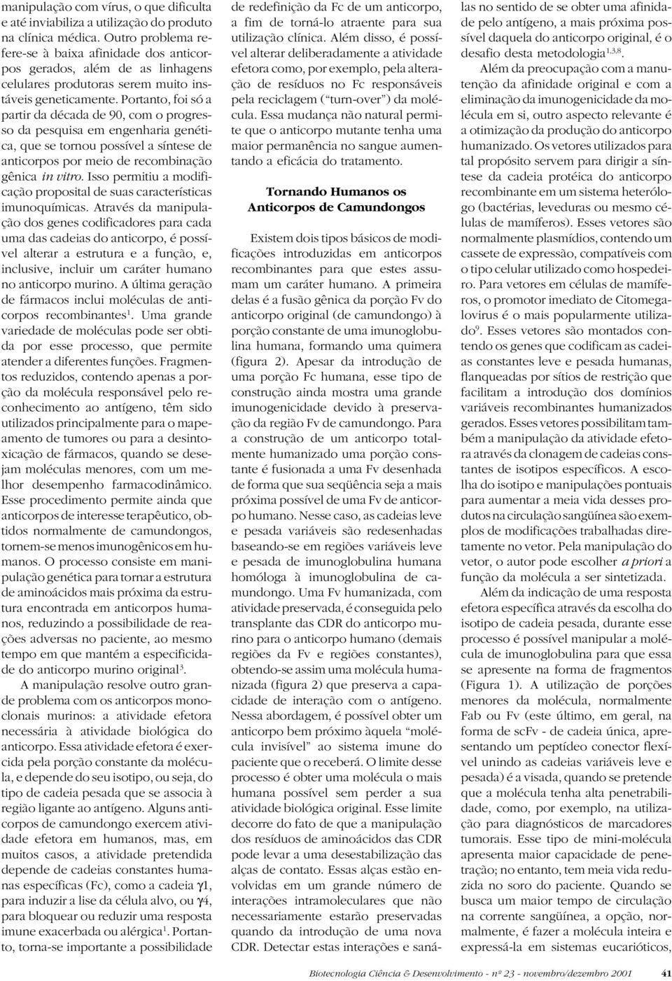 Portanto, foi só a partir da década de 90, com o progresso da pesquisa em engenharia genética, que se tornou possível a síntese de anticorpos por meio de recombinação gênica in vitro.