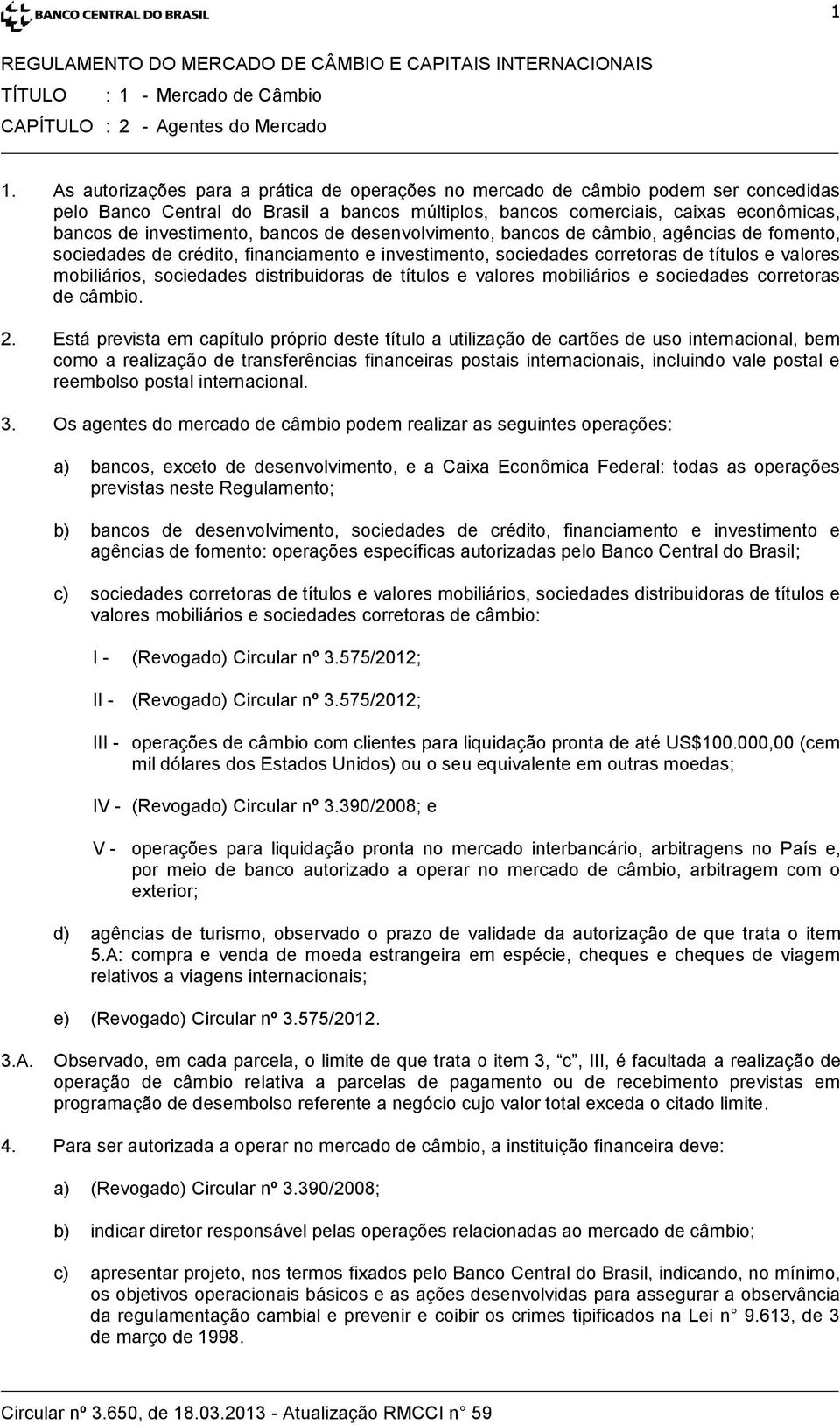 bancos de desenvolvimento, bancos de câmbio, agências de fomento, sociedades de crédito, financiamento e investimento, sociedades corretoras de títulos e valores mobiliários, sociedades