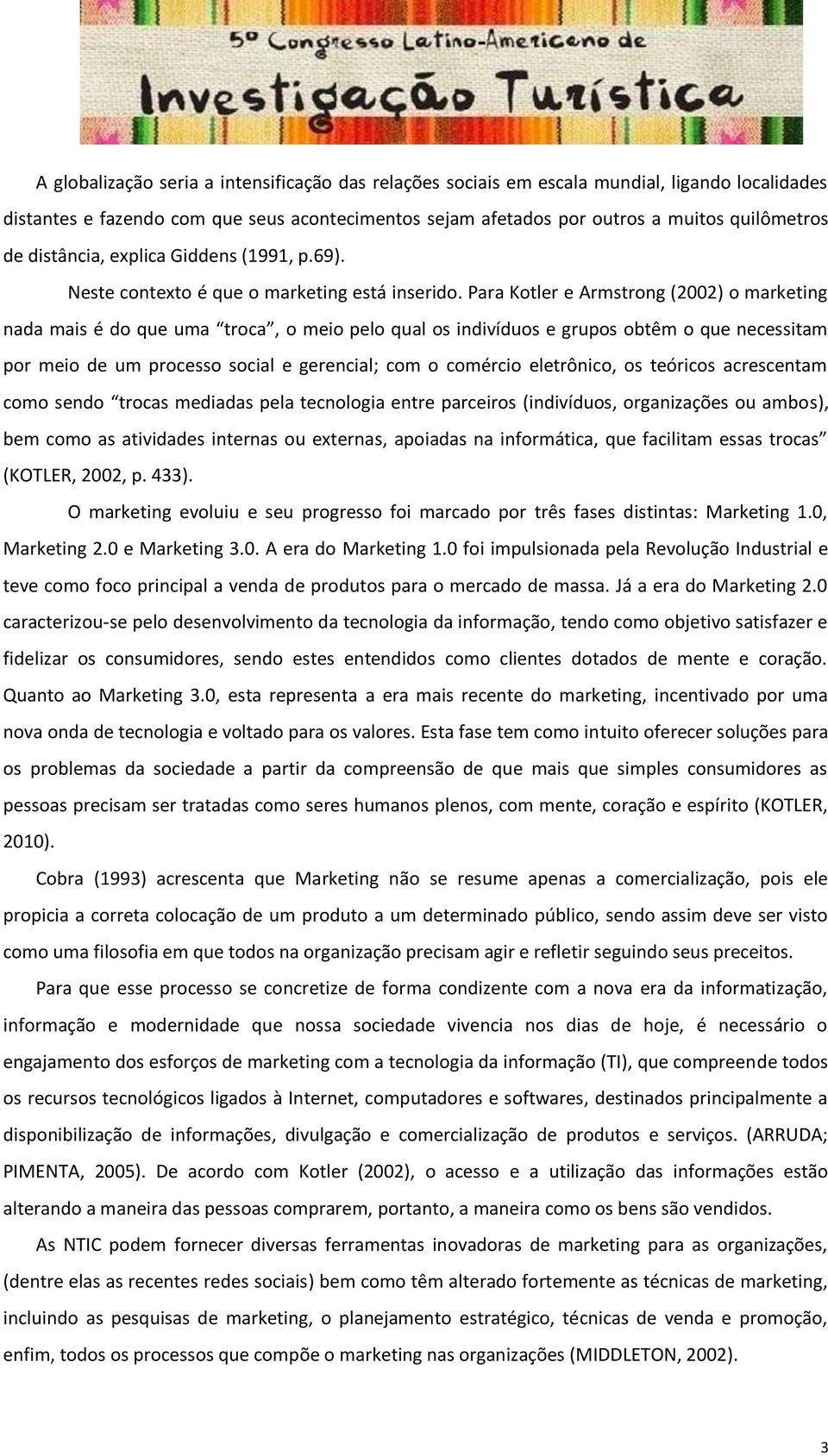 Para Kotler e Armstrong (2002) o marketing nada mais é do que uma troca, o meio pelo qual os indivíduos e grupos obtêm o que necessitam por meio de um processo social e gerencial; com o comércio