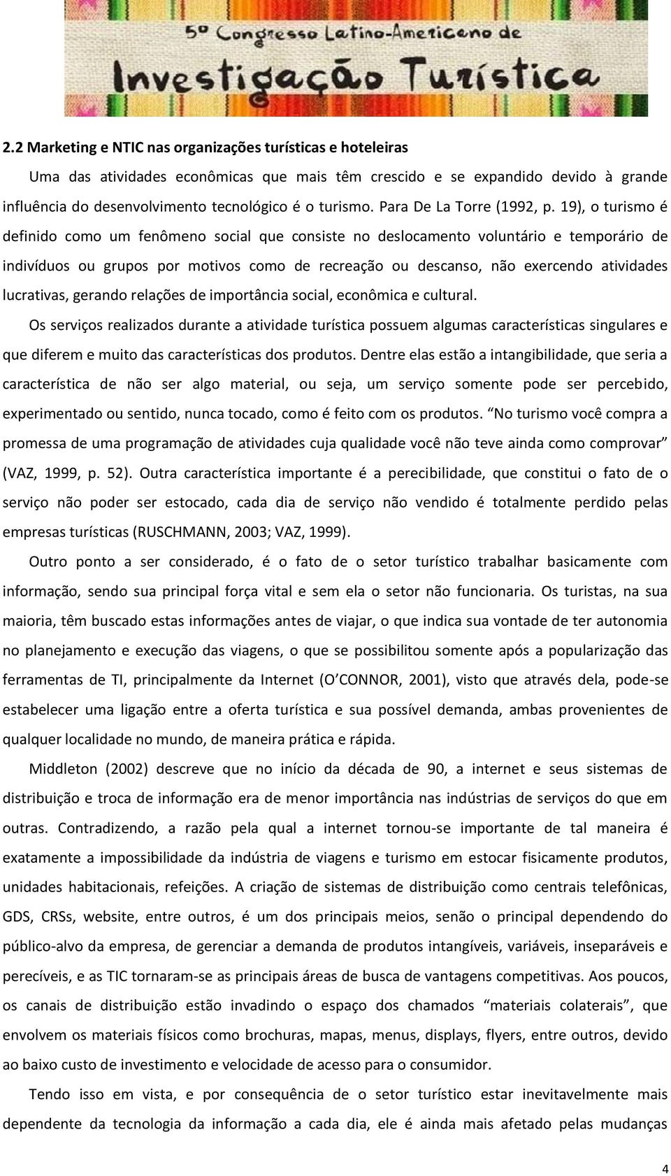 19), o turismo é definido como um fenômeno social que consiste no deslocamento voluntário e temporário de indivíduos ou grupos por motivos como de recreação ou descanso, não exercendo atividades