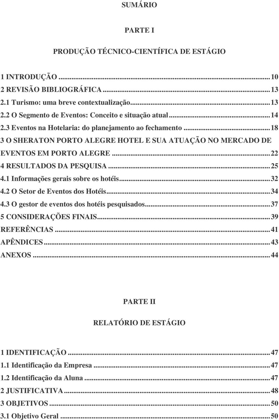 1 Informações gerais sobre os hotéis...32 4.2 O Setor de Eventos dos Hotéis...34 4.3 O gestor de eventos dos hotéis pesquisados...37 5 CONSIDERAÇÕES FINAIS...39 REFERÊNCIAS...41 APÊNDICES.