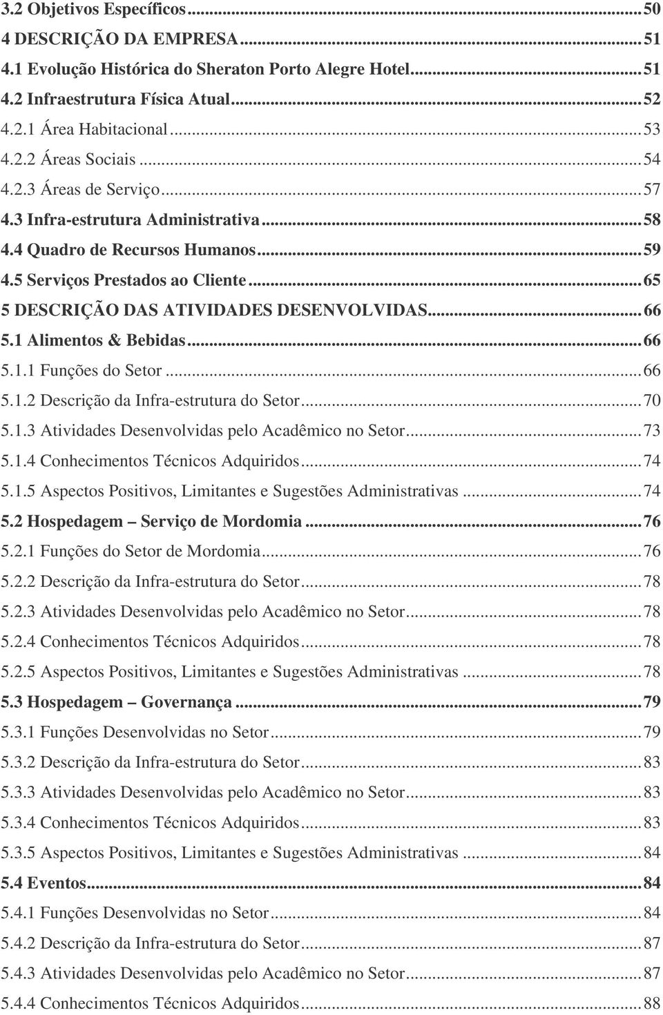 1 Alimentos & Bebidas...66 5.1.1 Funções do Setor...66 5.1.2 Descrição da Infra-estrutura do Setor...70 5.1.3 Atividades Desenvolvidas pelo Acadêmico no Setor...73 5.1.4 Conhecimentos Técnicos Adquiridos.