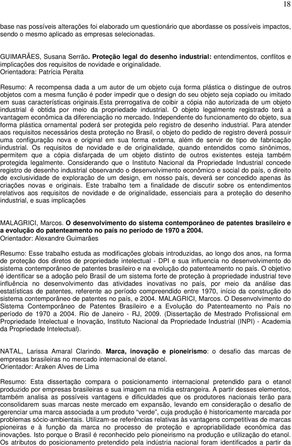 Orientadora: Patrícia Peralta Resumo: A recompensa dada a um autor de um objeto cuja forma plástica o distingue de outros objetos com a mesma função é poder impedir que o design do seu objeto seja