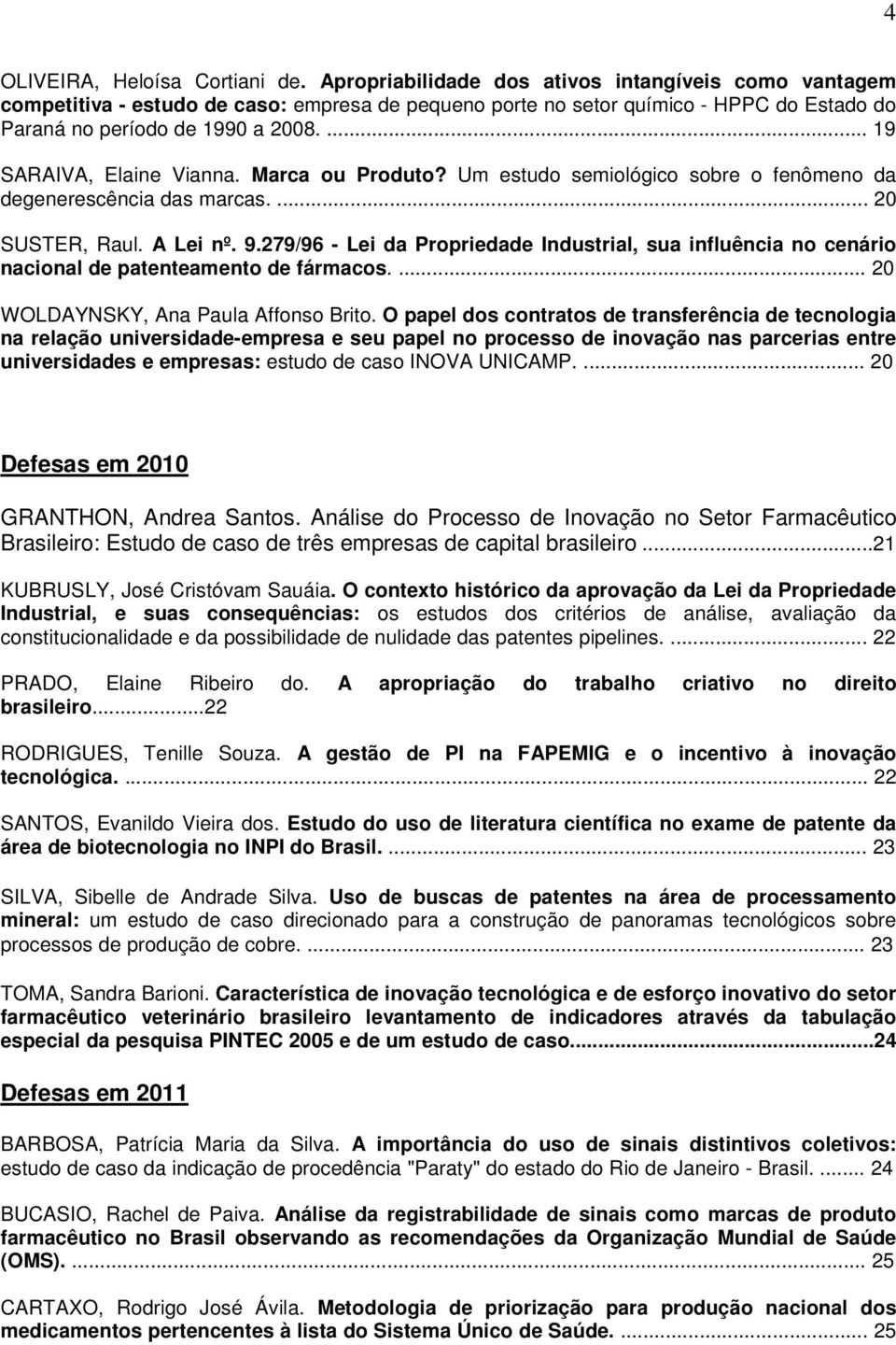 ... 19 SARAIVA, Elaine Vianna. Marca ou Produto? Um estudo semiológico sobre o fenômeno da degenerescência das marcas.... 20 SUSTER, Raul. A Lei nº. 9.