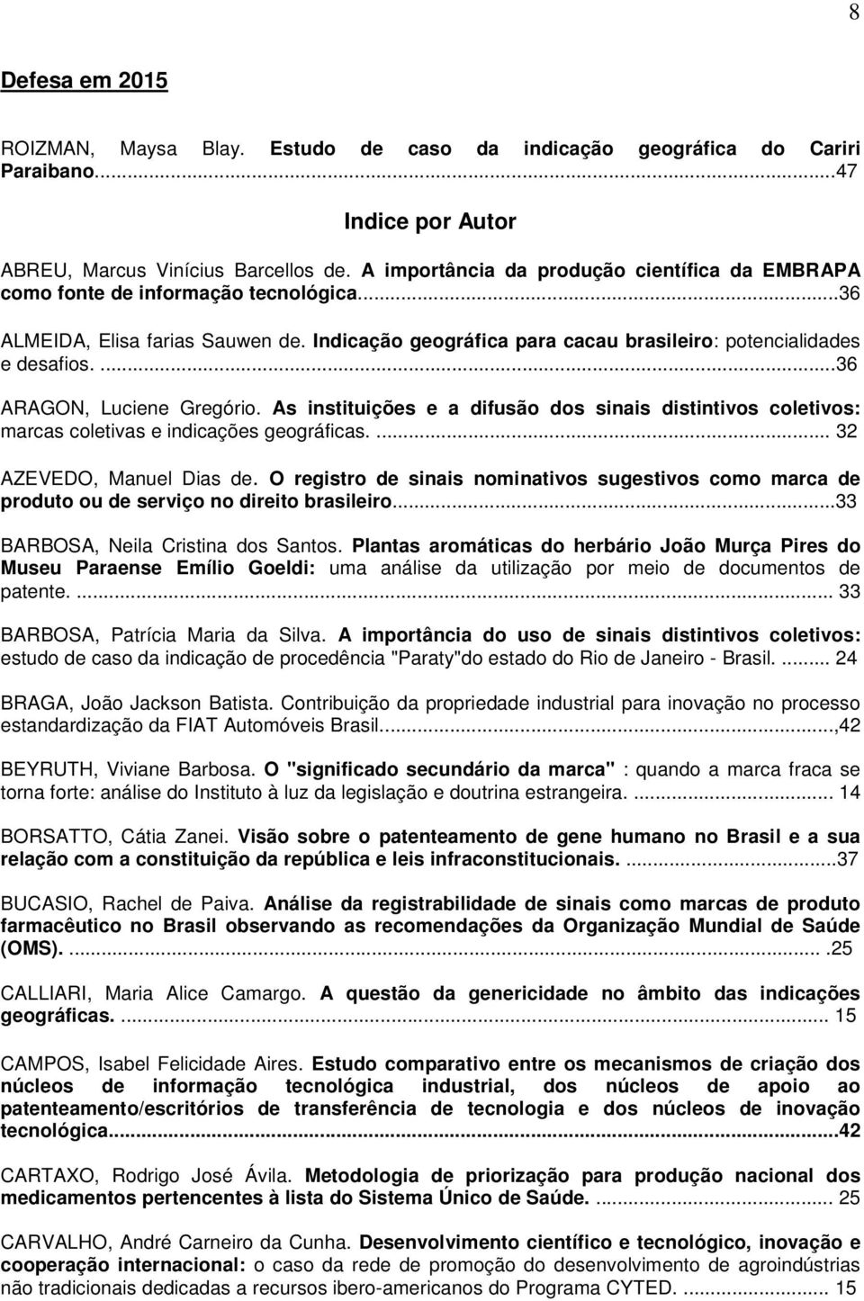 ...36 ARAGON, Luciene Gregório. As instituições e a difusão dos sinais distintivos coletivos: marcas coletivas e indicações geográficas.... 32 AZEVEDO, Manuel Dias de.