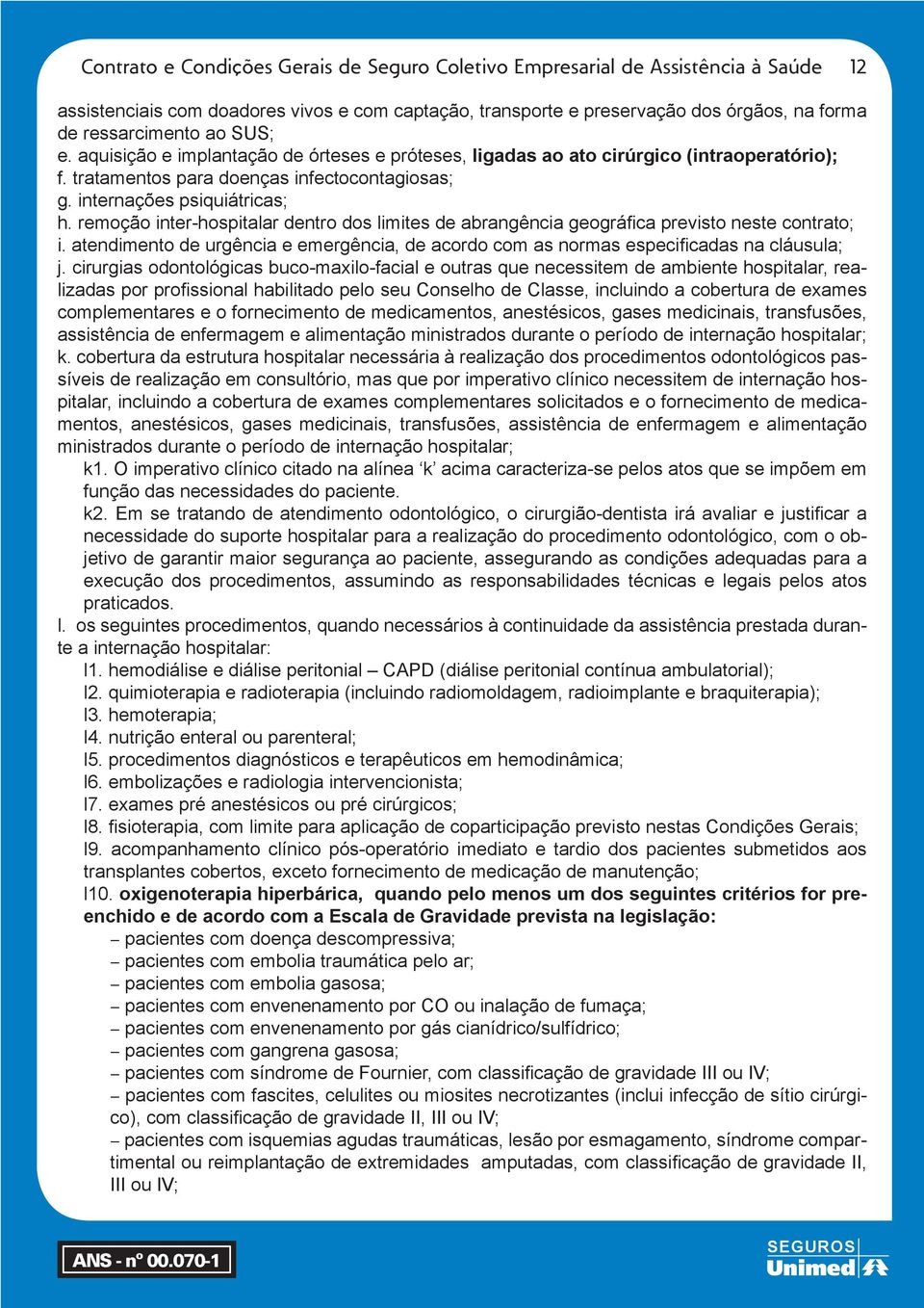 remoção inter-hospitalar dentro dos limites de abrangência geográfica previsto neste contrato; i. atendimento de urgência e emergência, de acordo com as normas especificadas na cláusula; j.