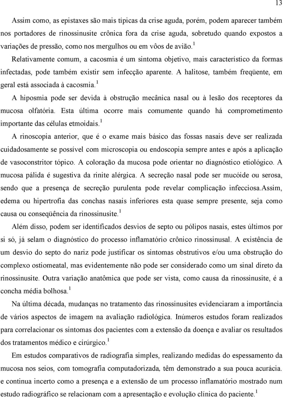 A halitose, também freqüente, em geral está associada à cacosmia. 1 A hiposmia pode ser devida à obstrução mecânica nasal ou à lesão dos receptores da mucosa olfatória.