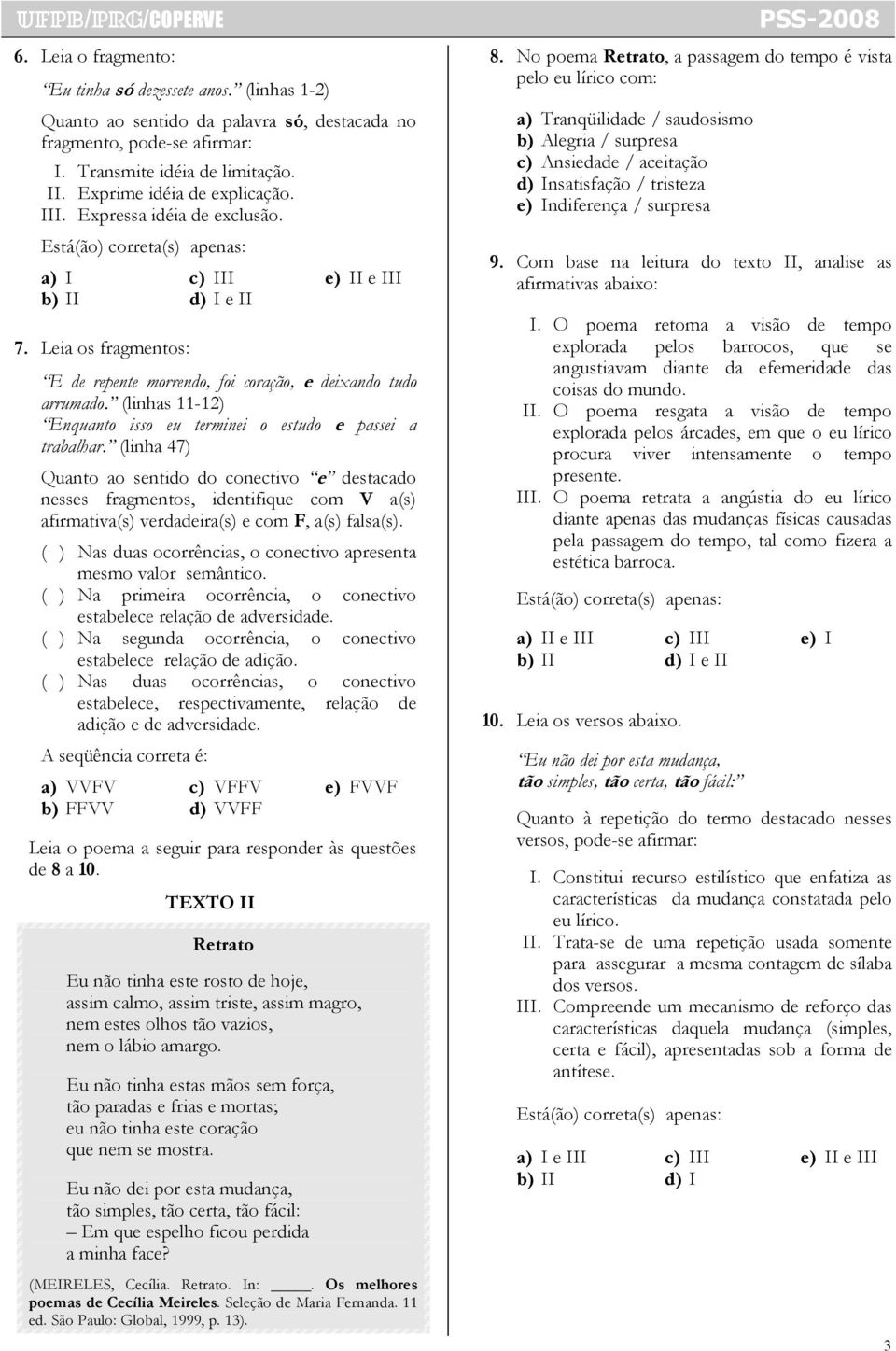 Leia os fragmentos: E de repente morrendo, foi coração, e deixando tudo arrumado. (linhas 11-12) Enquanto isso eu terminei o estudo e passei a trabalhar.