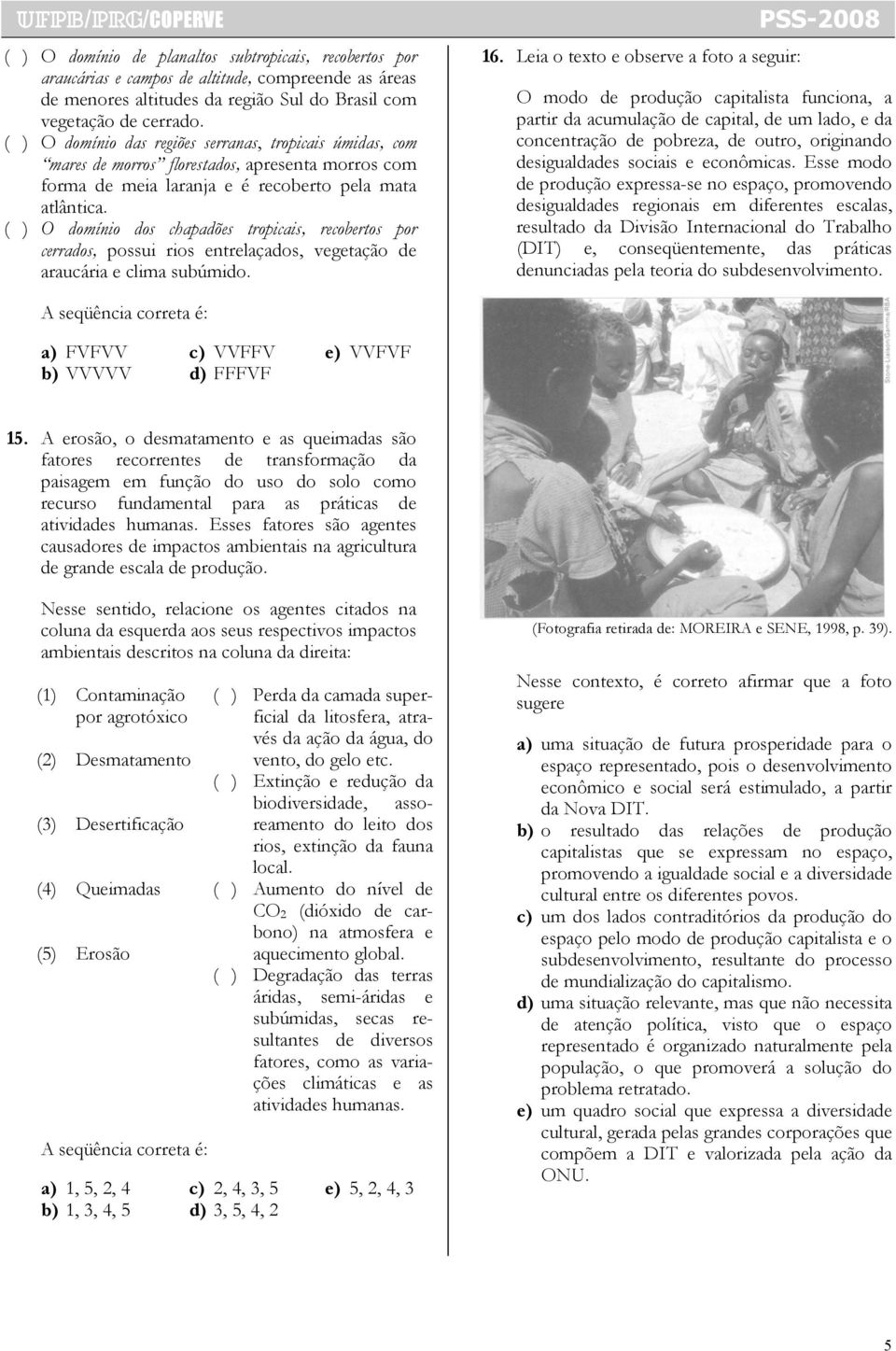 ( ) O domínio dos chapadões tropicais, recobertos por cerrados, possui rios entrelaçados, vegetação de araucária e clima subúmido. 16.