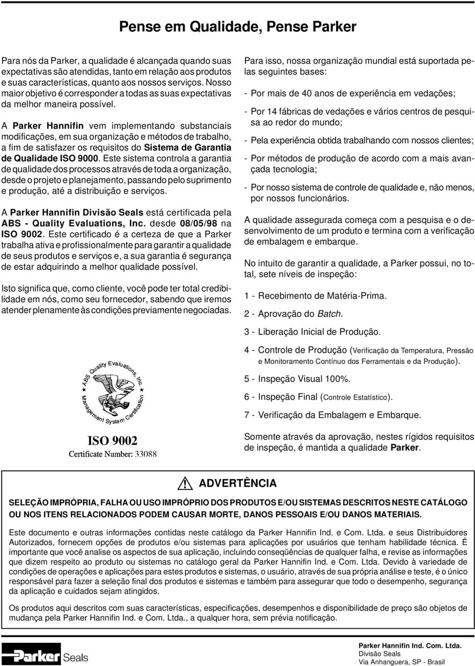 A Parker Hannifin vem implementando substanciais modificações, em sua organização e métodos de trabalho, a fim de satisfazer os requisitos do Sistema de Garantia de Qualidade ISO 9000.