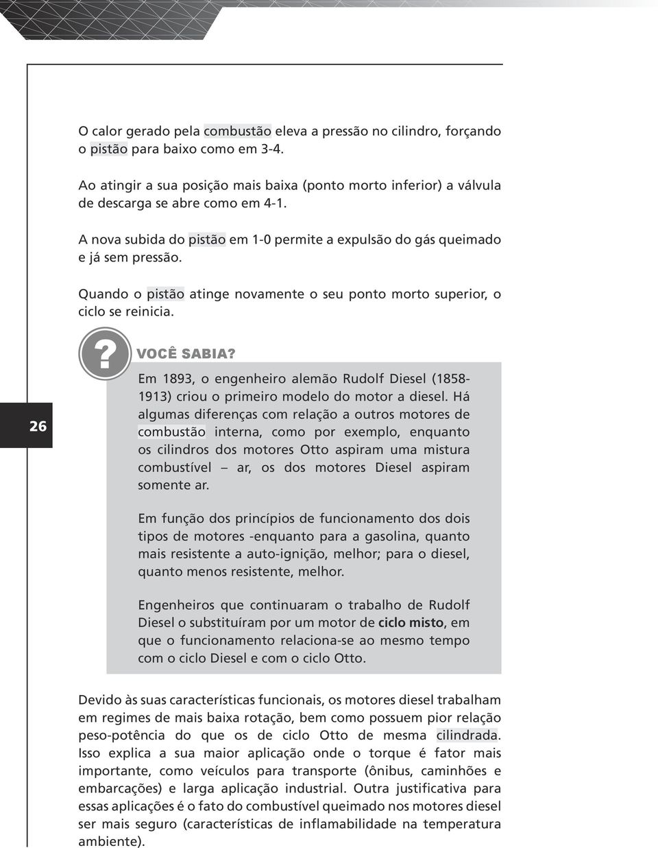 Quando o pistão atinge novamente o seu ponto morto superior, o ciclo se reinicia. 26? VOCÊ SABIA? Em 1893, o engenheiro alemão Rudolf Diesel (1858-1913) criou o primeiro modelo do motor a diesel.