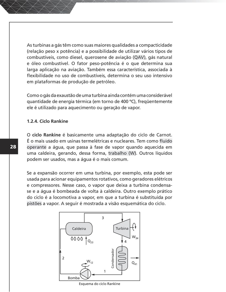 Também essa característica, associada à flexibilidade no uso de combustíveis, determina o seu uso intensivo em plataformas de produção de petróleo.