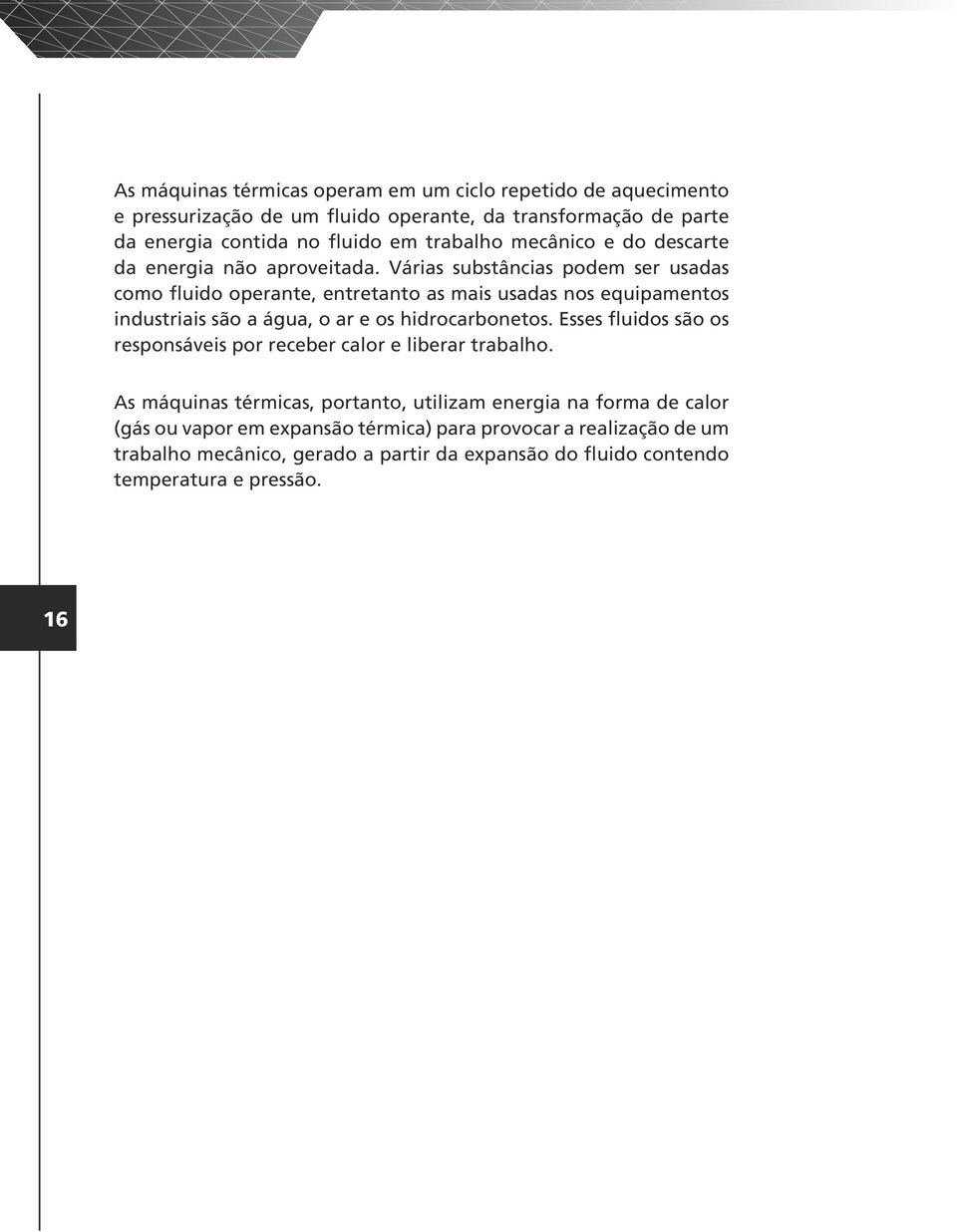 Várias substâncias podem ser usadas como fluido operante, entretanto as mais usadas nos equipamentos industriais são a água, o ar e os hidrocarbonetos.