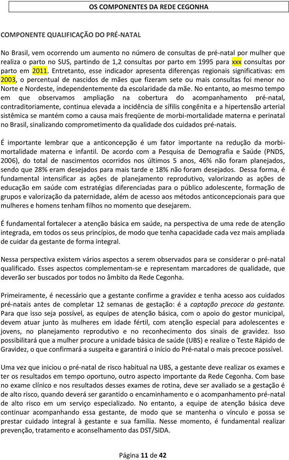 Entretanto, esse indicador apresenta diferenças regionais significativas: em 2003, o percentual de nascidos de mães que fizeram sete ou mais consultas foi menor no Norte e Nordeste, independentemente