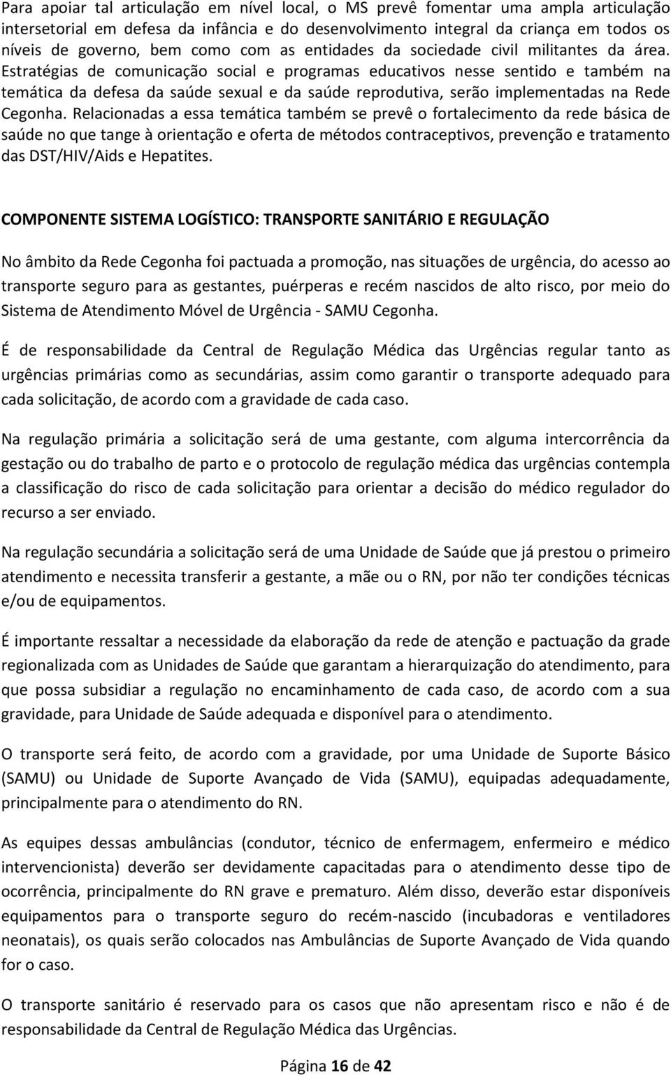 Estratégias de comunicação social e programas educativos nesse sentido e também na temática da defesa da saúde sexual e da saúde reprodutiva, serão implementadas na Rede Cegonha.